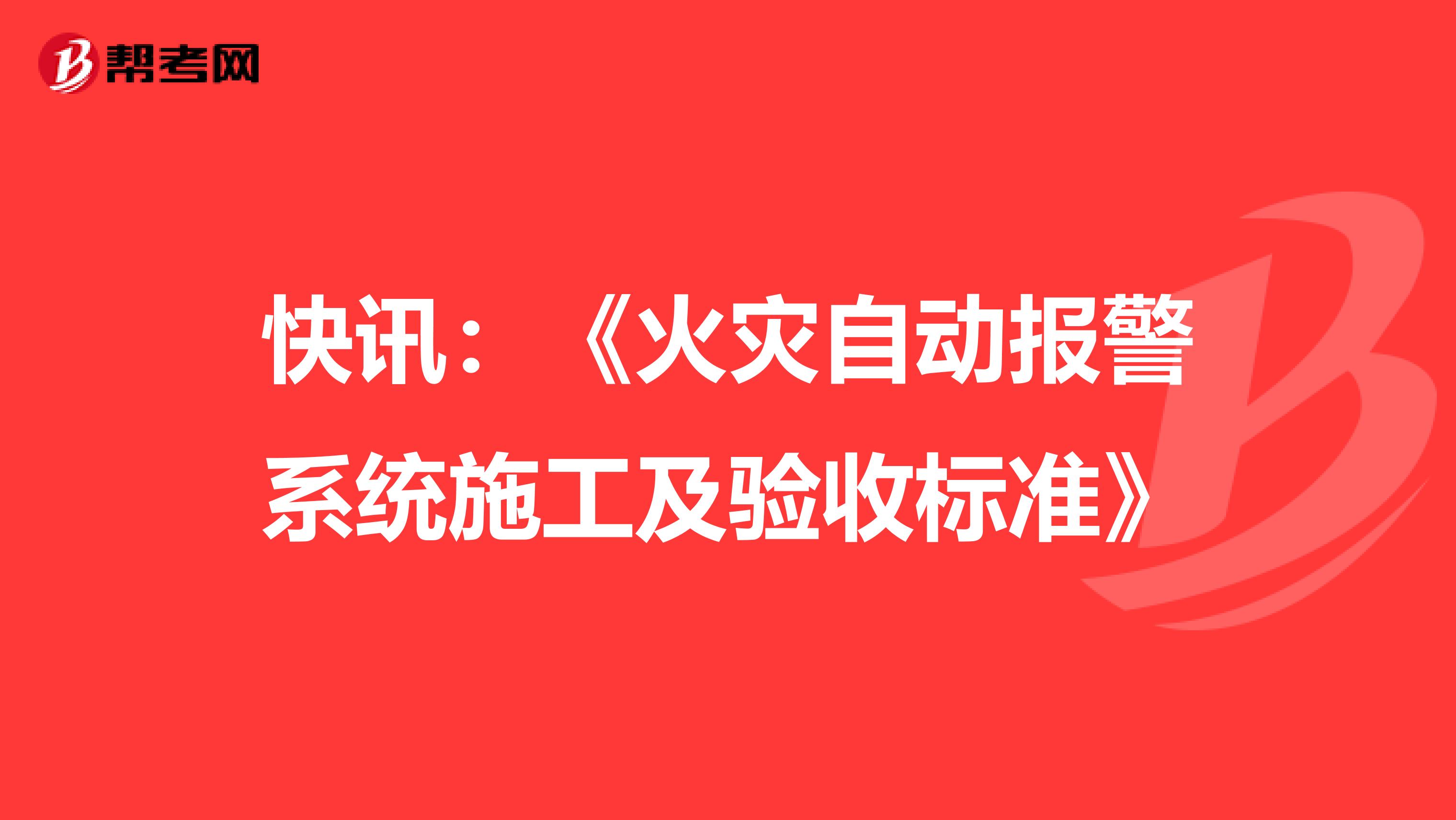 快讯：《火灾自动报警系统施工及验收标准》
