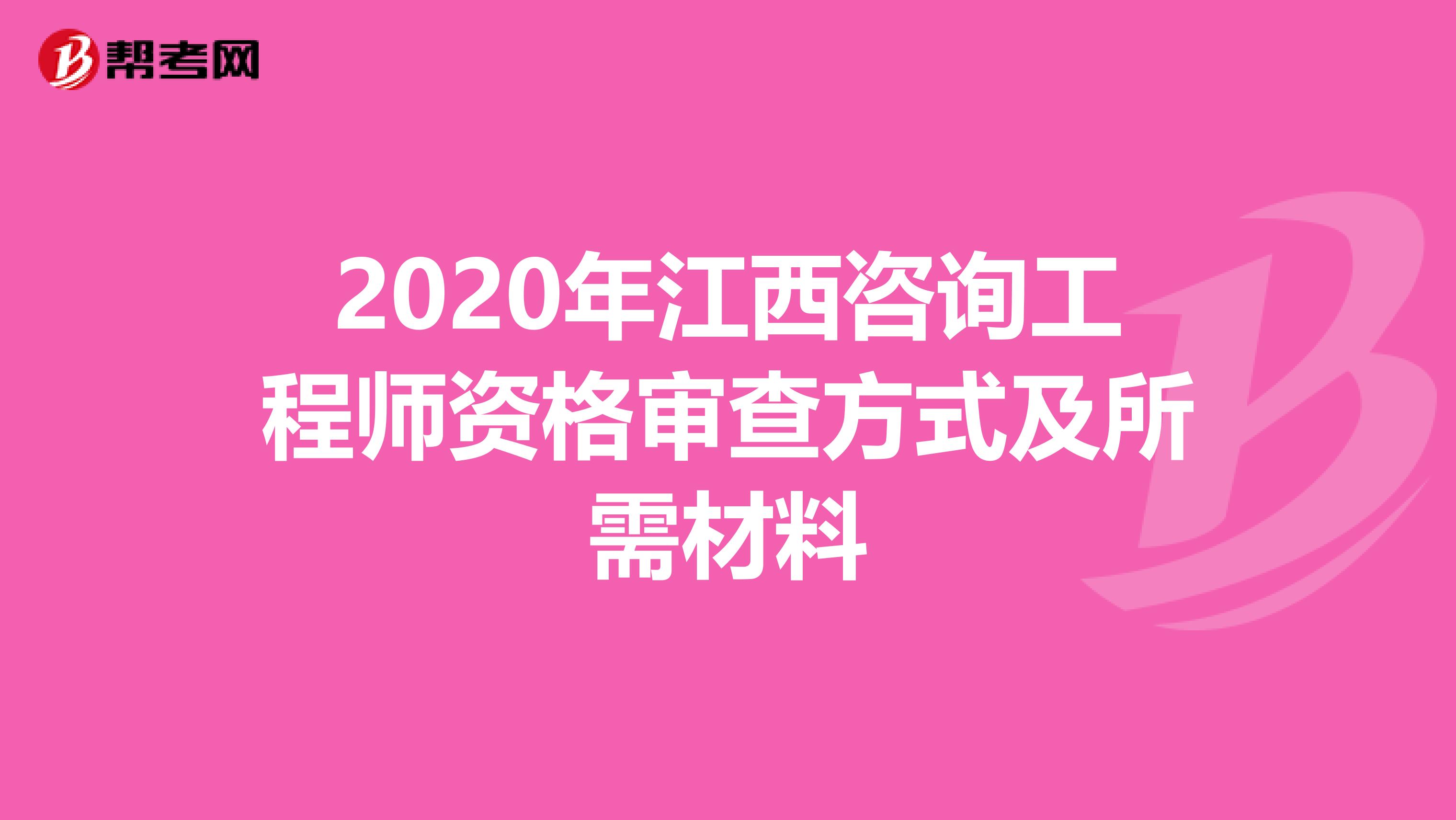 2020年江西咨询工程师资格审查方式及所需材料