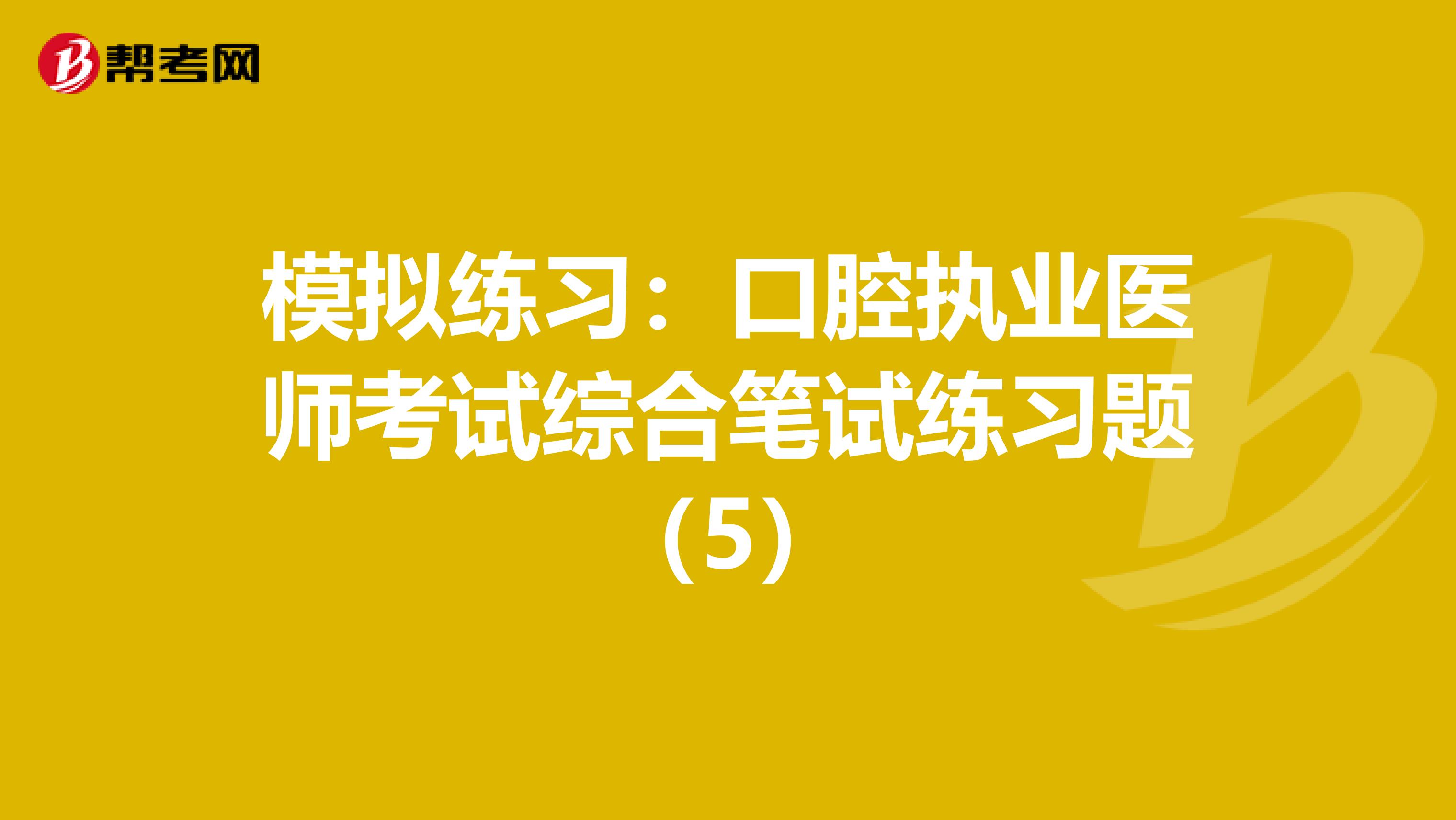 模拟练习：口腔执业医师考试综合笔试练习题（5）
