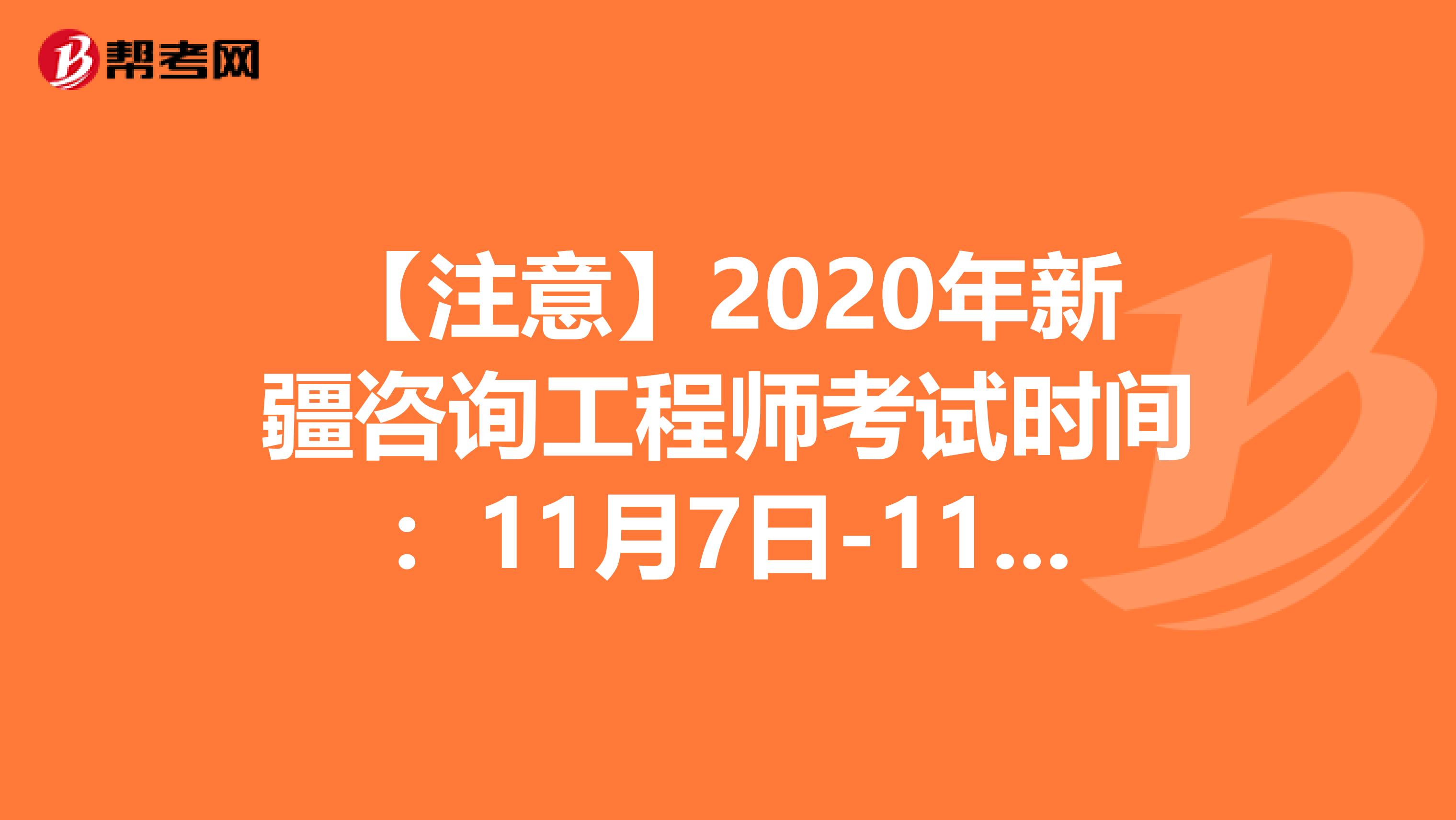 【注意】2020年新疆咨询工程师考试时间：11月7日-11月8日