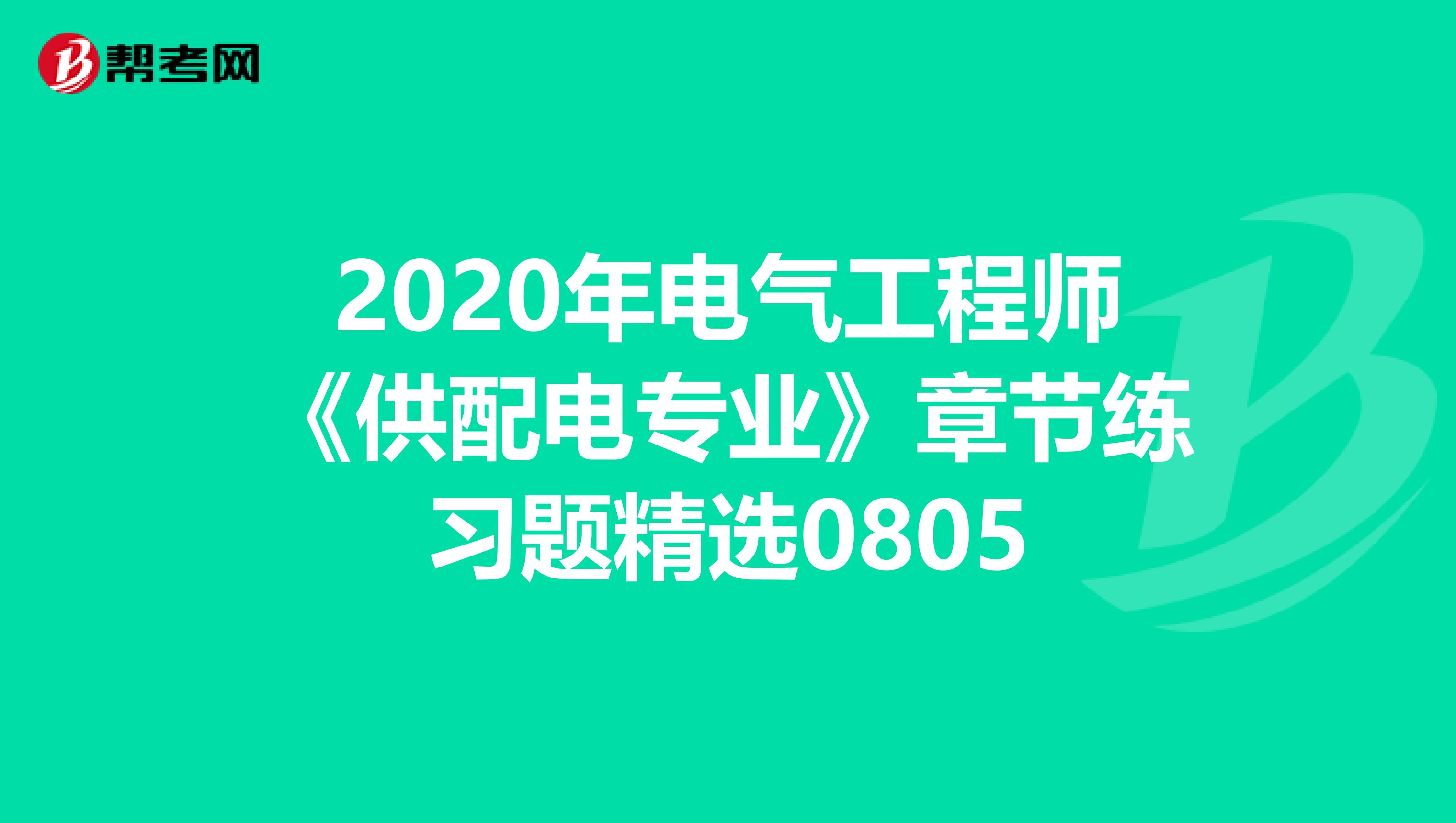 2020年电气工程师《供配电专业》章节练习题精选0805