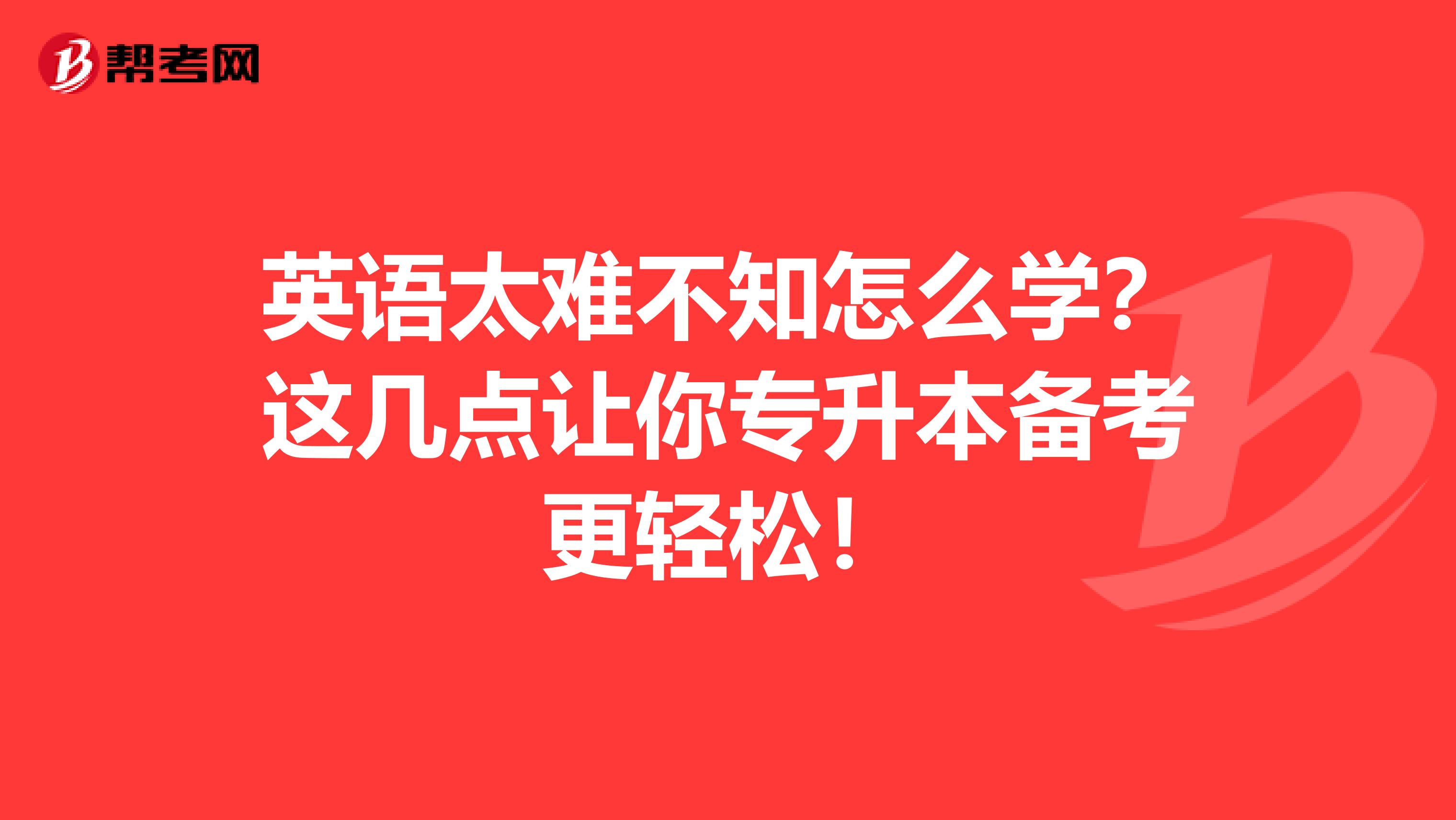 英语太难不知怎么学？这几点让你专升本备考更轻松！