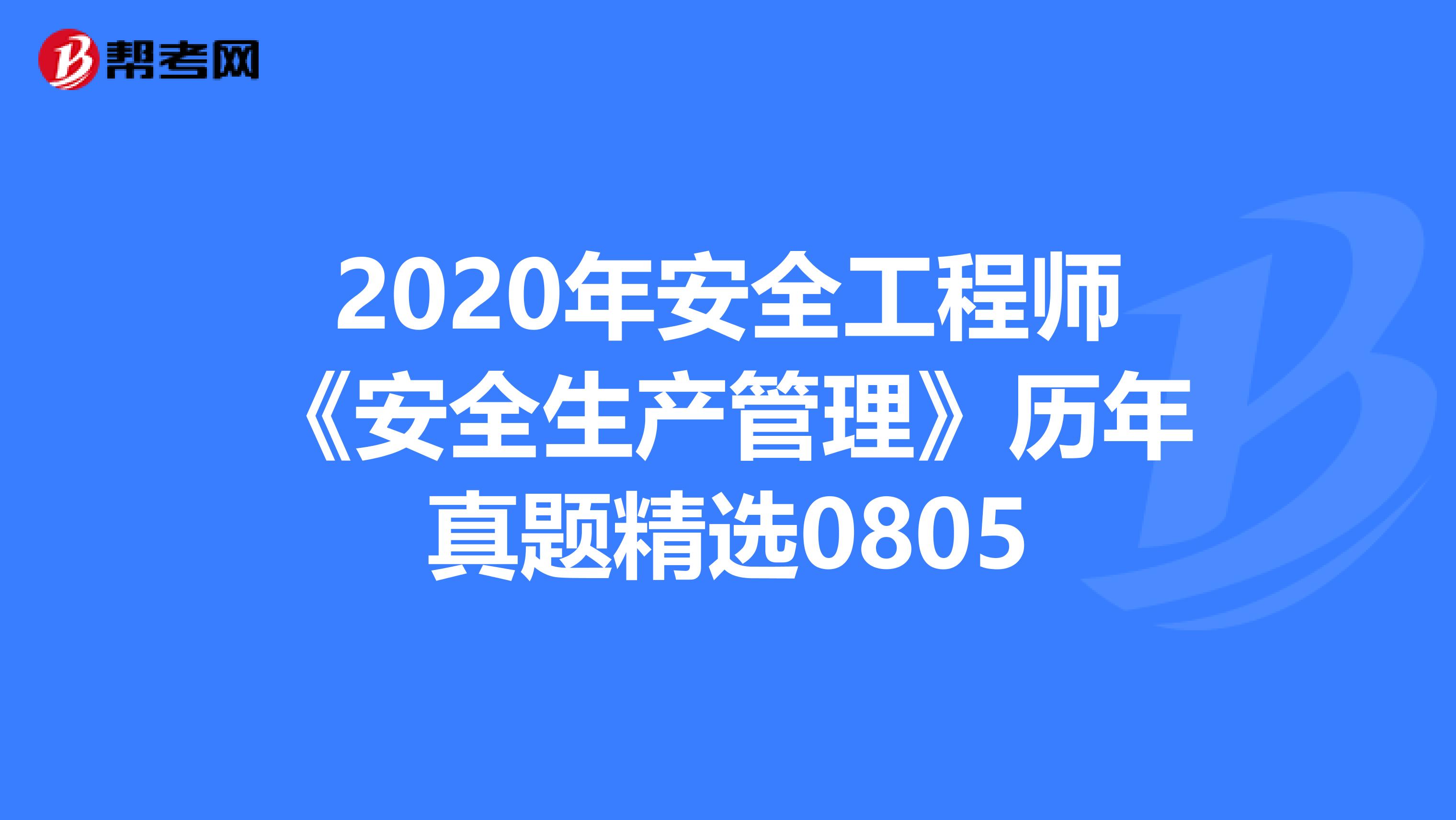 2020年安全工程师《安全生产管理》历年真题精选0805