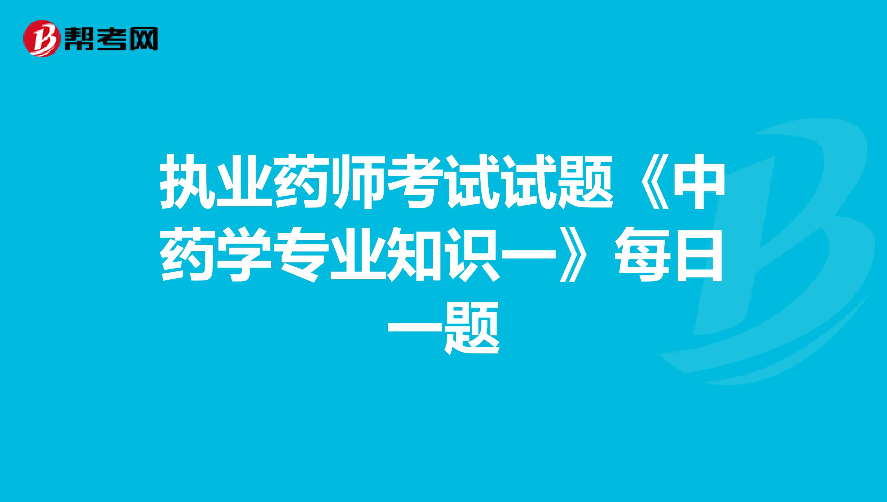 执业药师考试试题《中药学专业知识一》每日一题