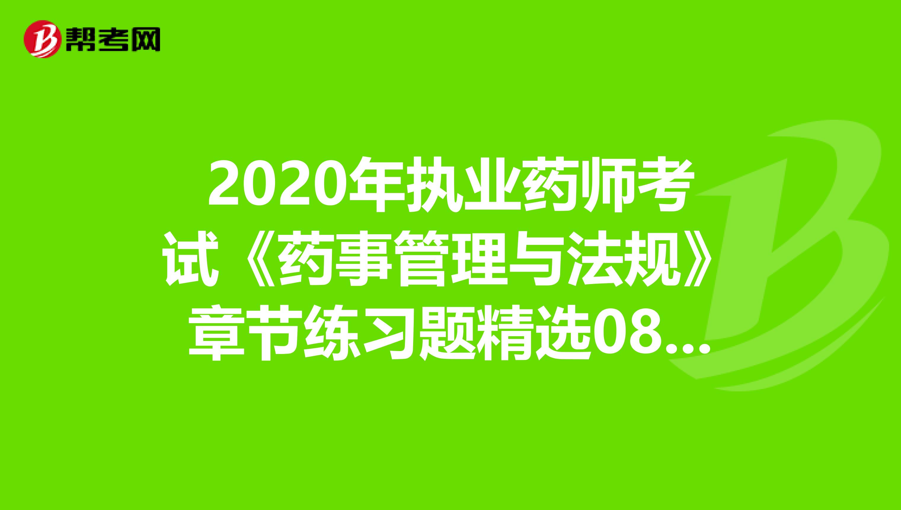 2020年执业药师考试《药事管理与法规》章节练习题精选0805