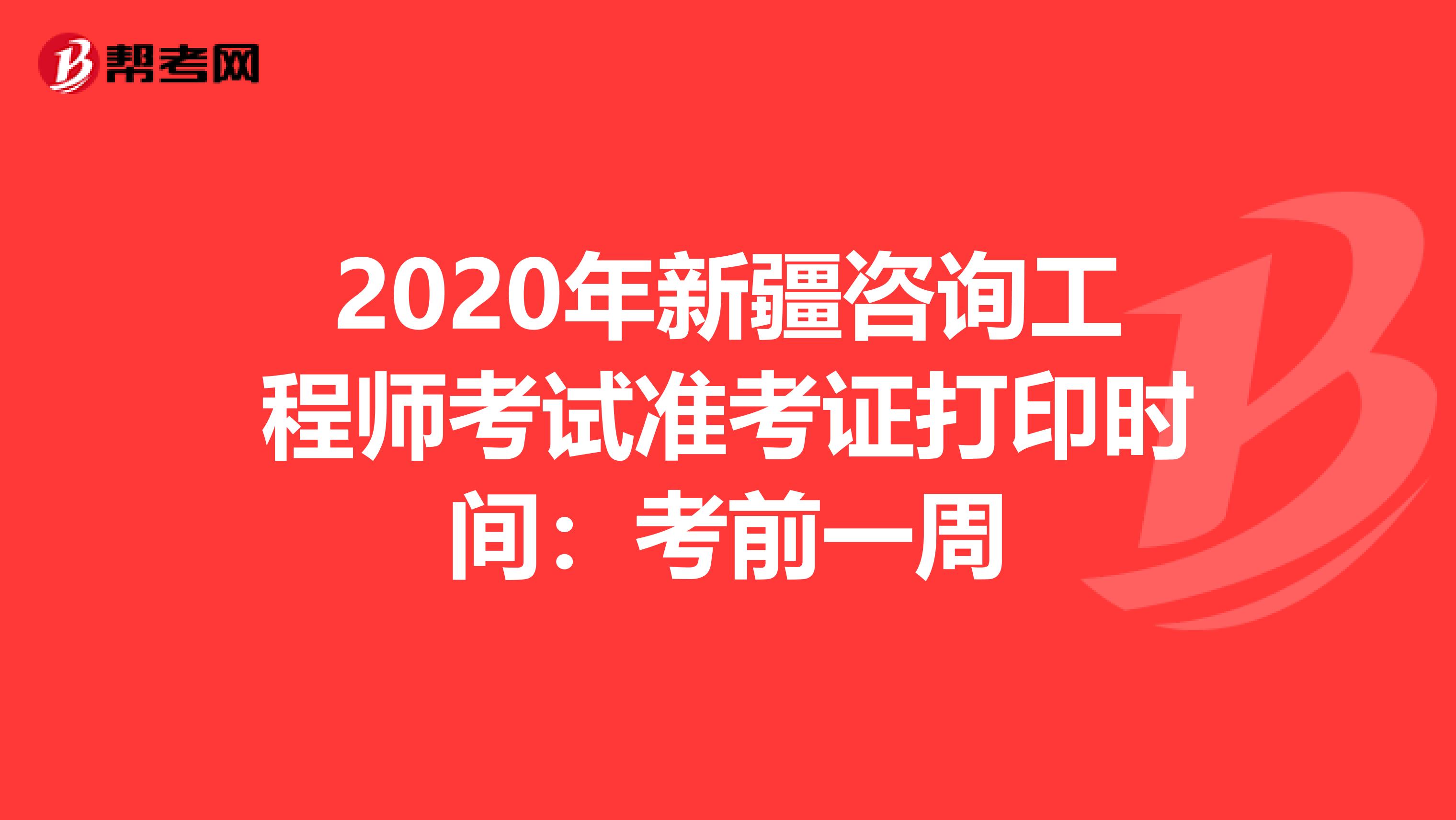 2020年新疆咨询工程师考试准考证打印时间：考前一周