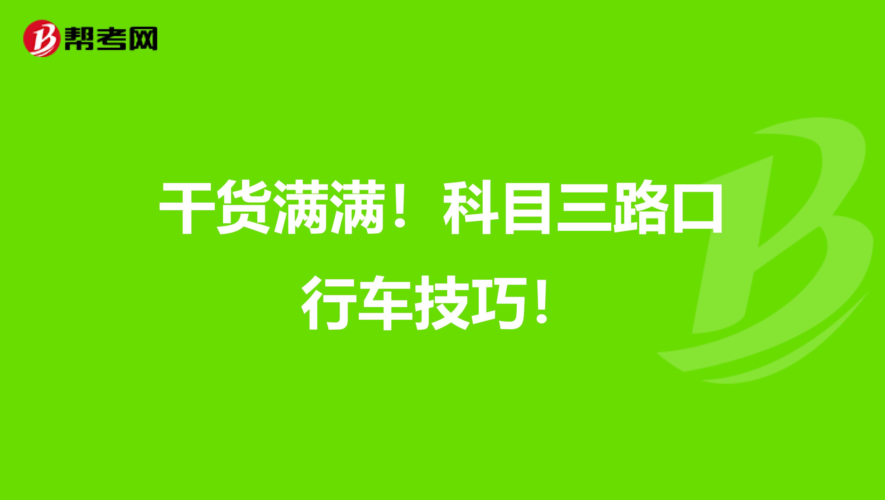干货满满！科目三路口行车技巧！