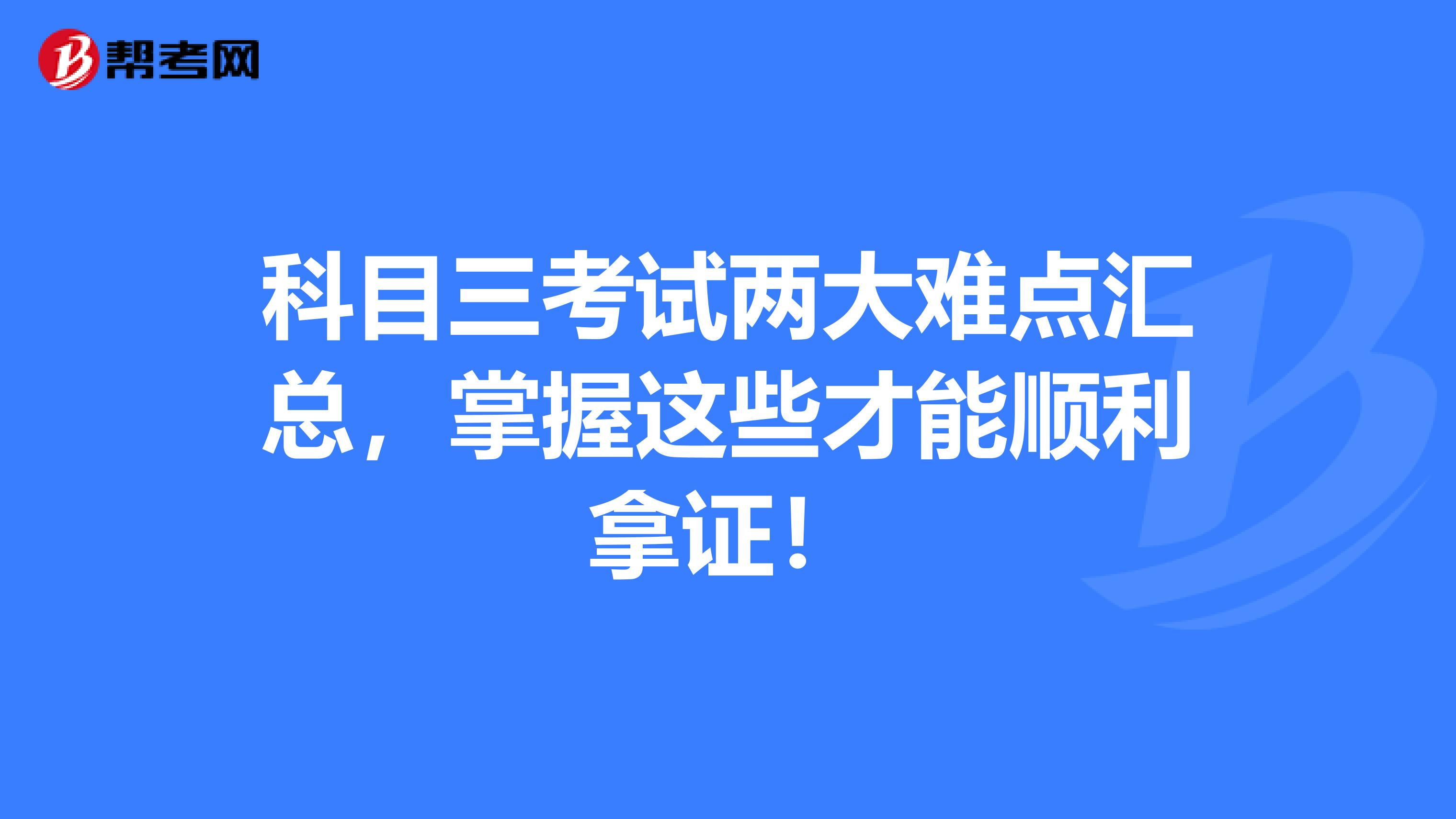 科目三考试两大难点汇总，掌握这些才能顺利拿证！