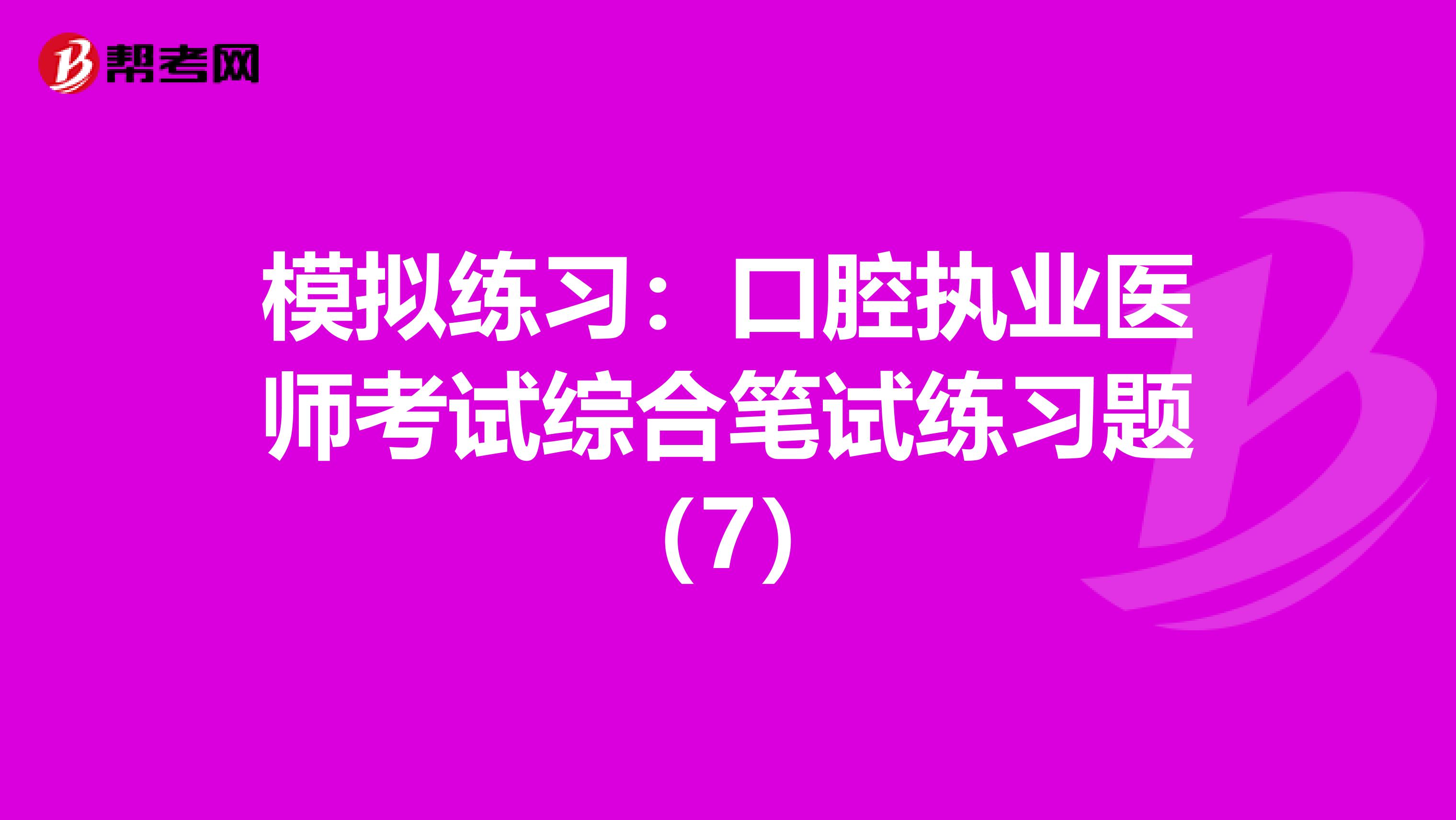 模拟练习：口腔执业医师考试综合笔试练习题（7）