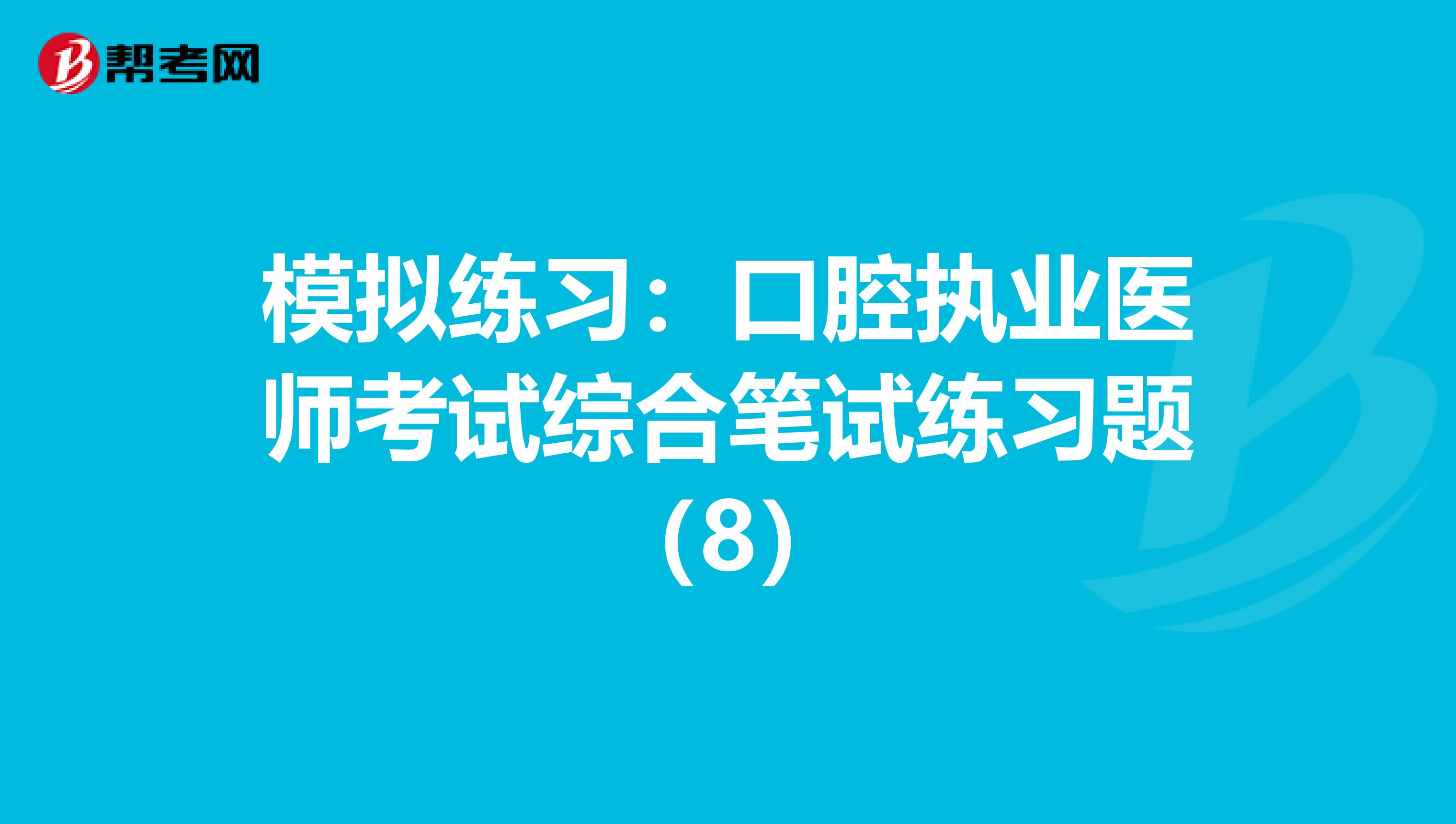 模擬練習(xí):口腔執(zhí)業(yè)醫(yī)師考試綜合筆試練習(xí)題(8)