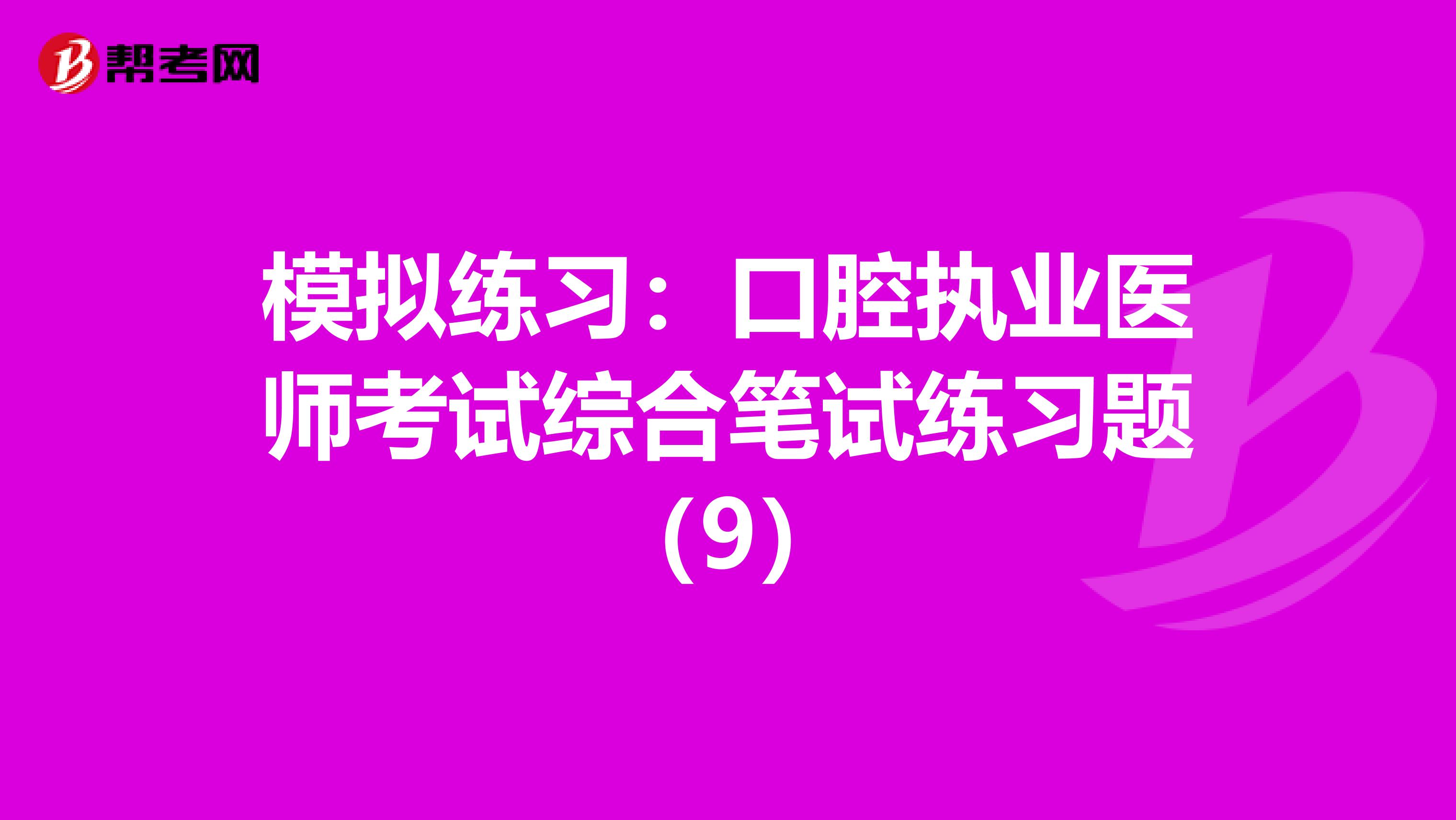 模拟练习：口腔执业医师考试综合笔试练习题（9）