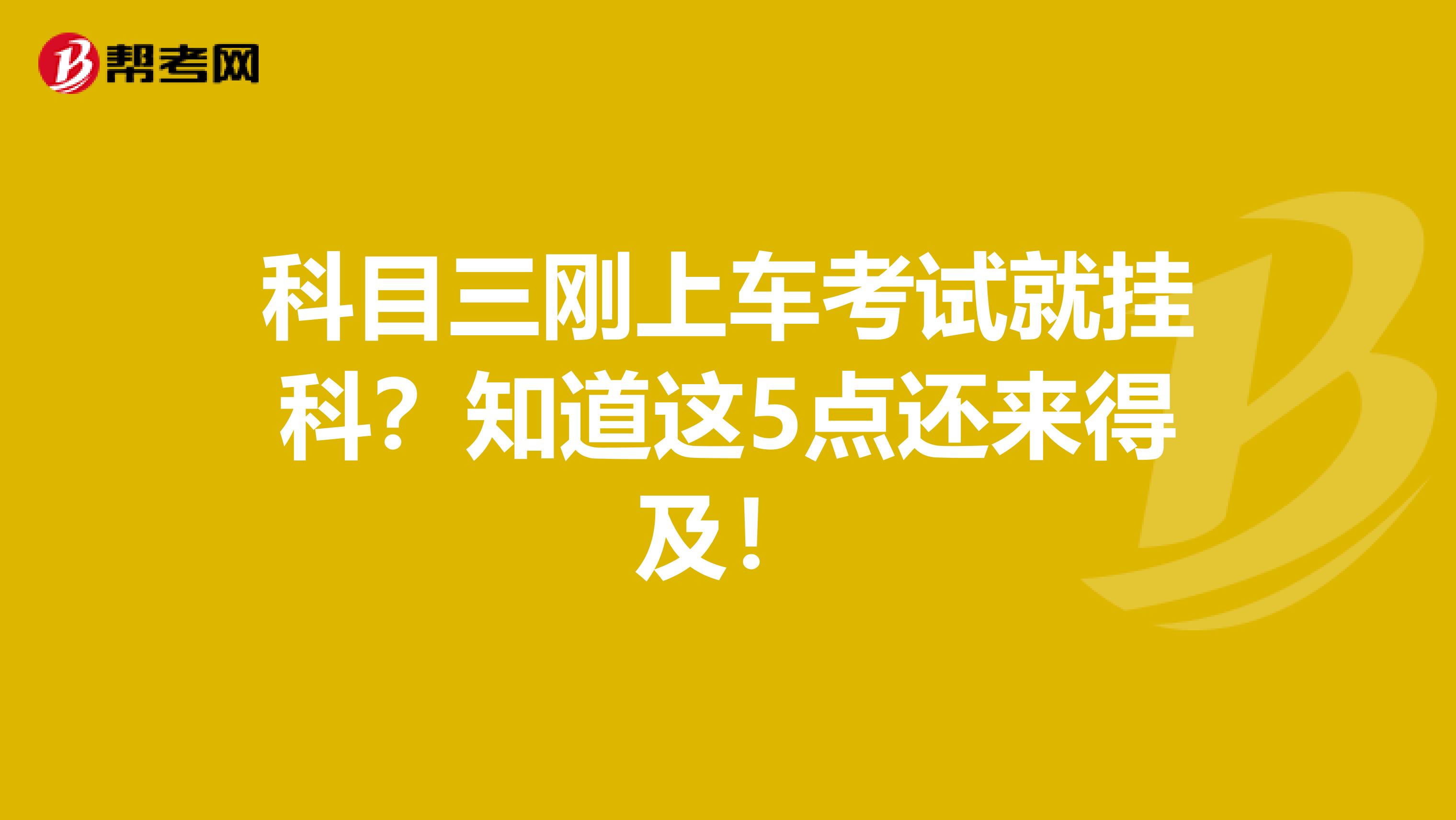 科目三刚上车考试就挂科？知道这5点还来得及！