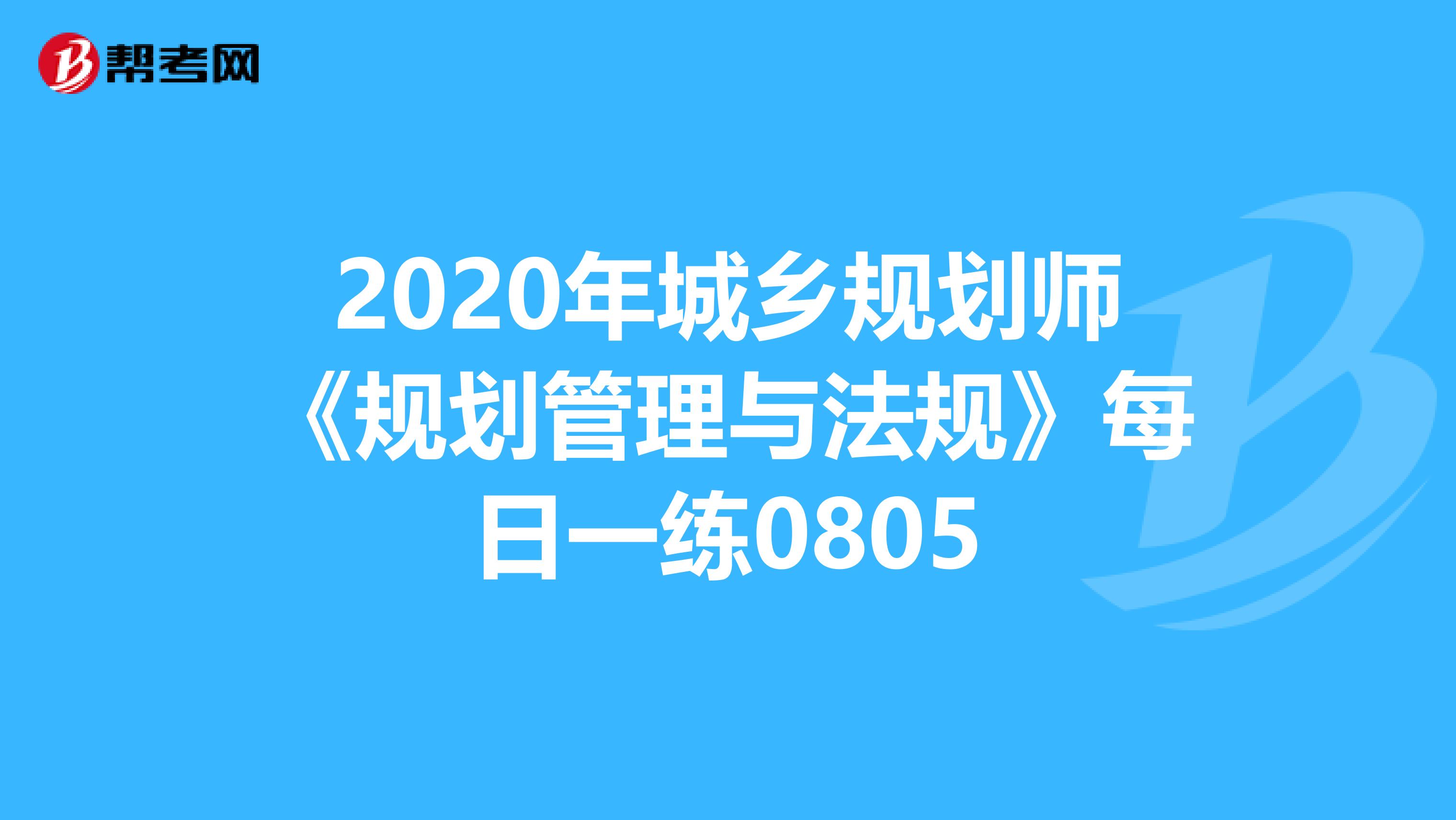 2020年城乡规划师《规划管理与法规》每日一练0805