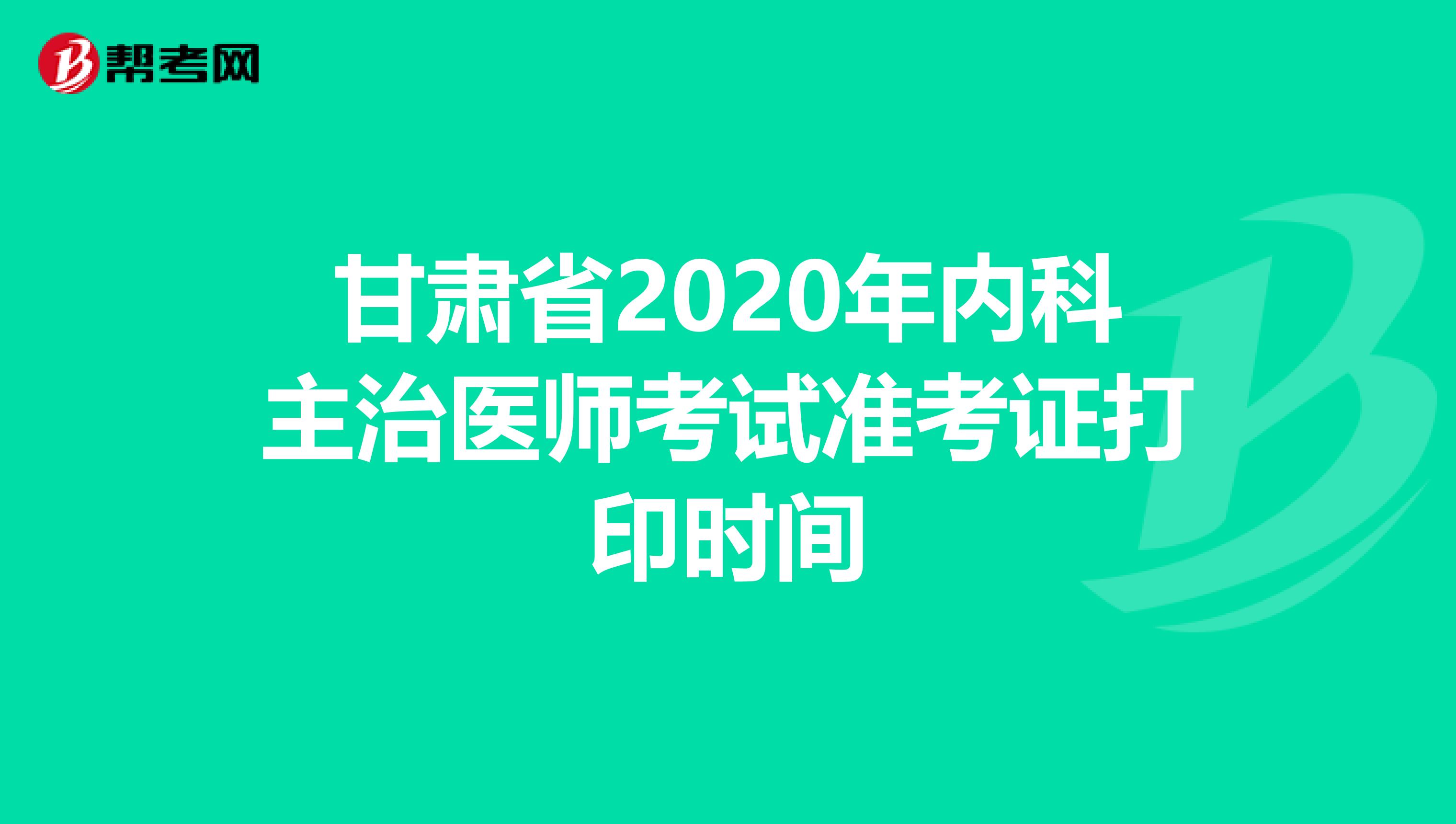 甘肃省2020年内科主治医师考试准考证打印时间