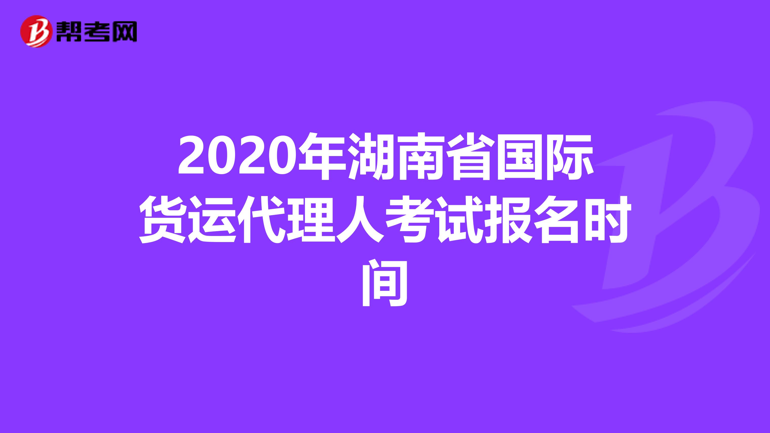 2020年湖南省国际货运代理人考试报名时间