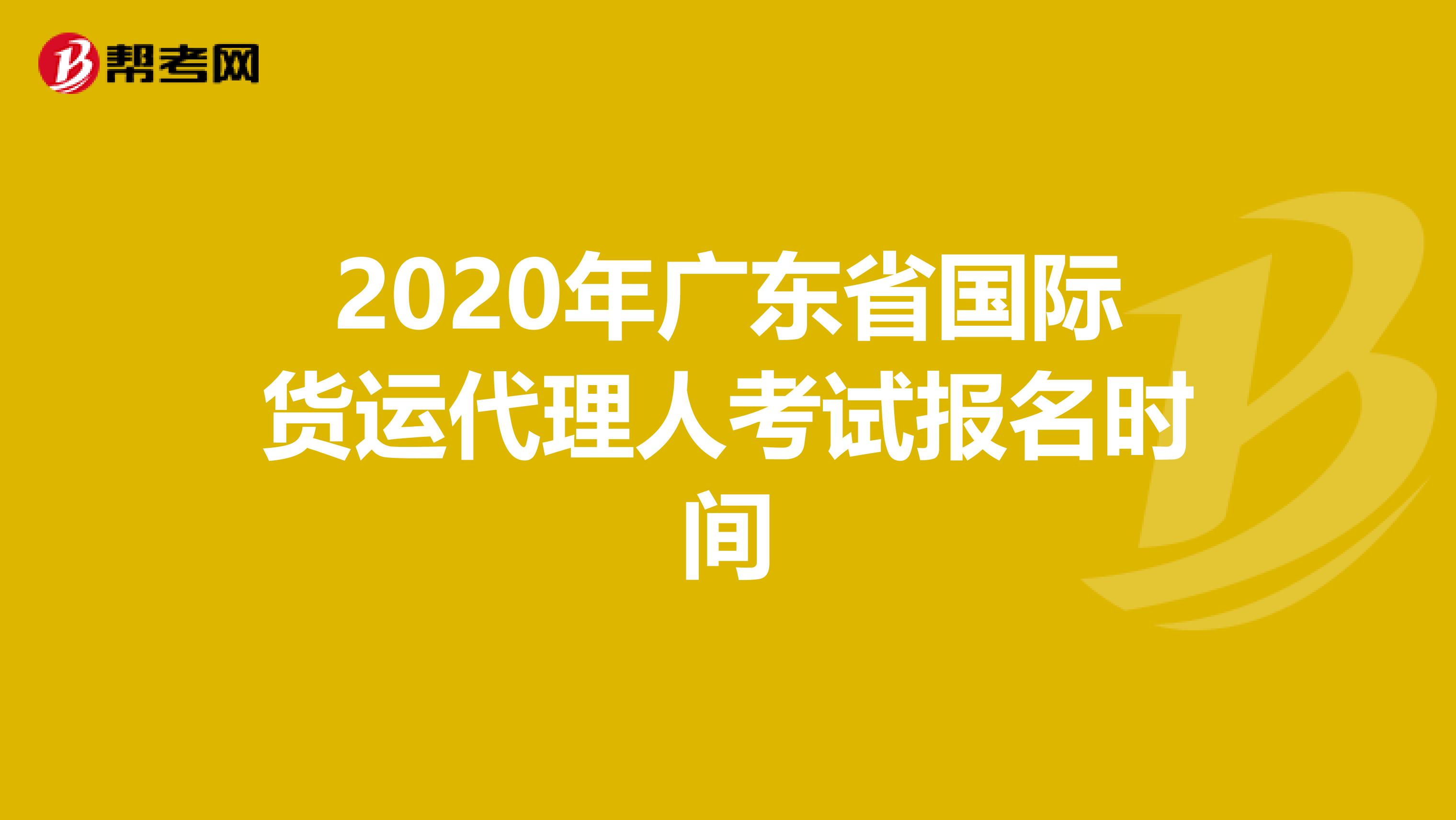 2020年广东省国际货运代理人考试报名时间