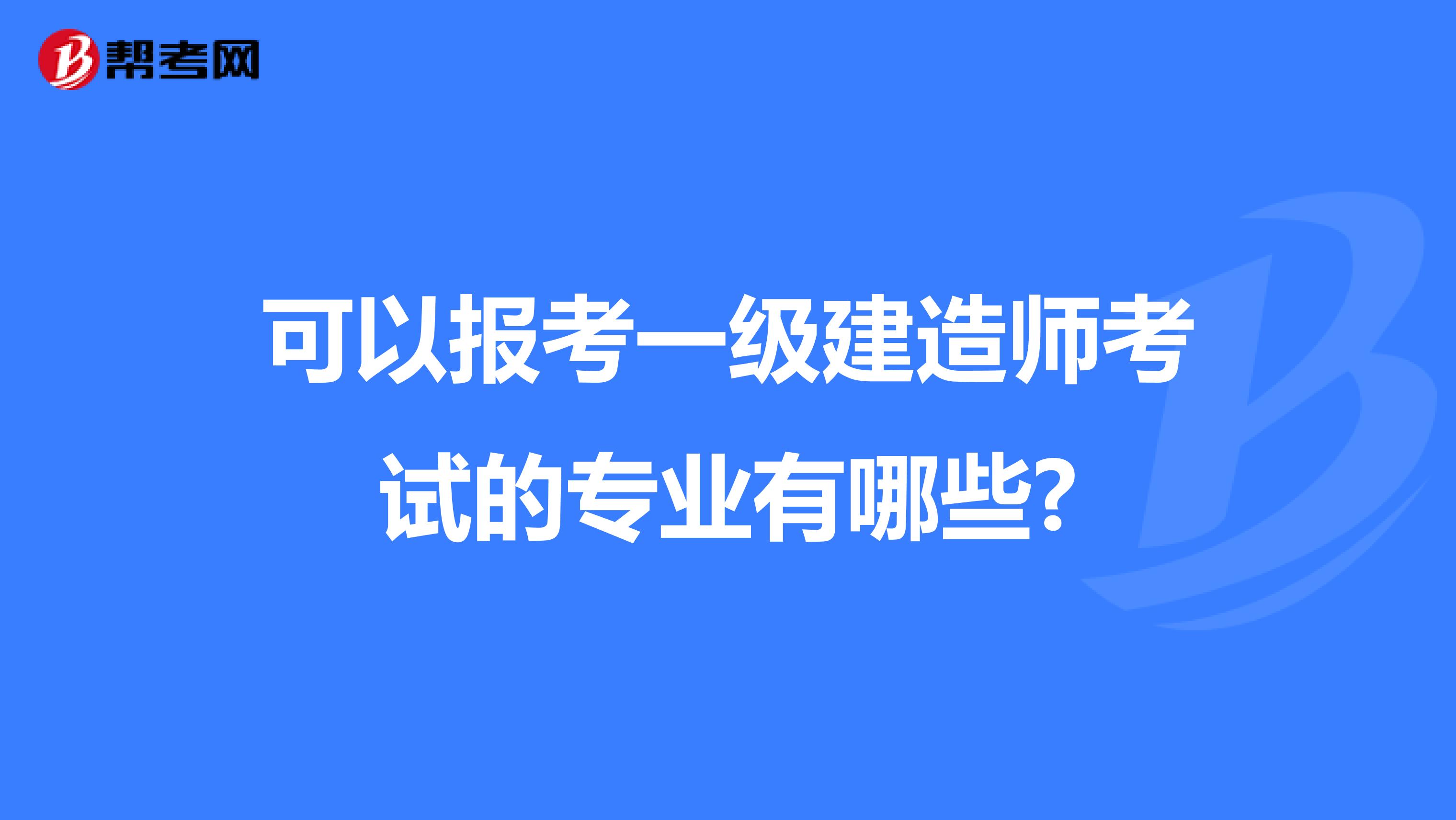 可以报考一级建造师考试的专业有哪些?