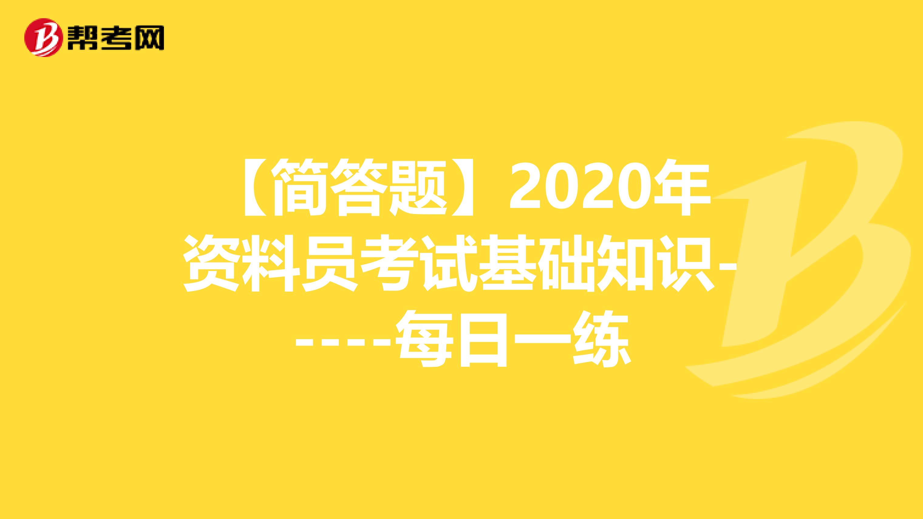【简答题】2020年资料员考试基础知识-----每日一练