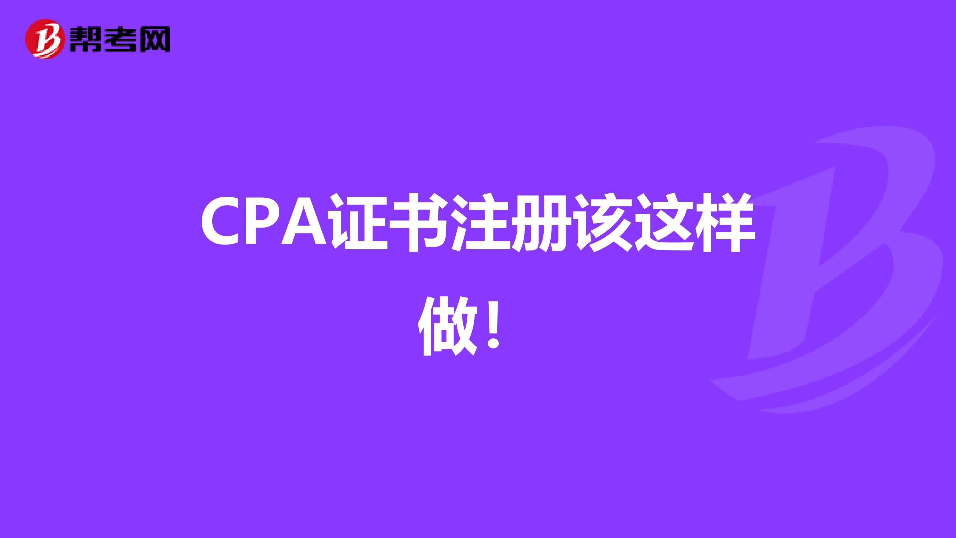 CPA证书注册该这样做！