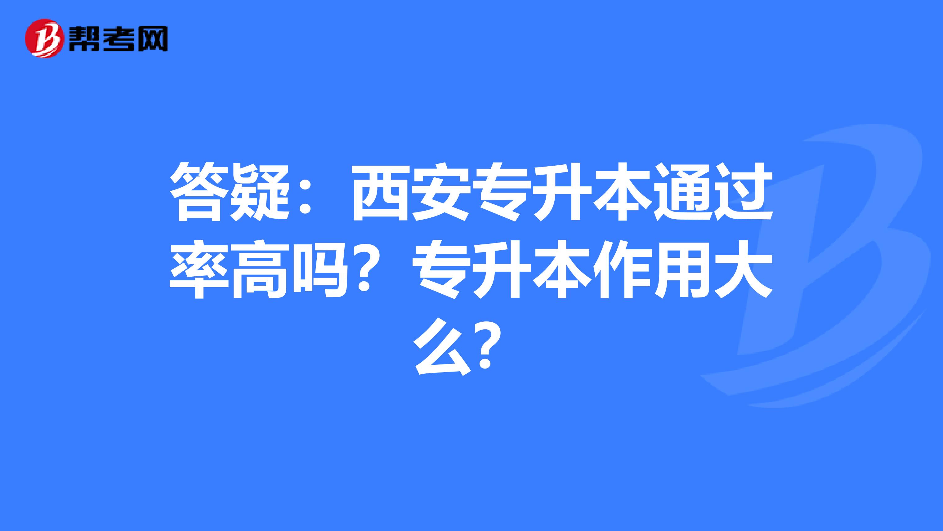 答疑：西安专升本通过率高吗？专升本作用大么？