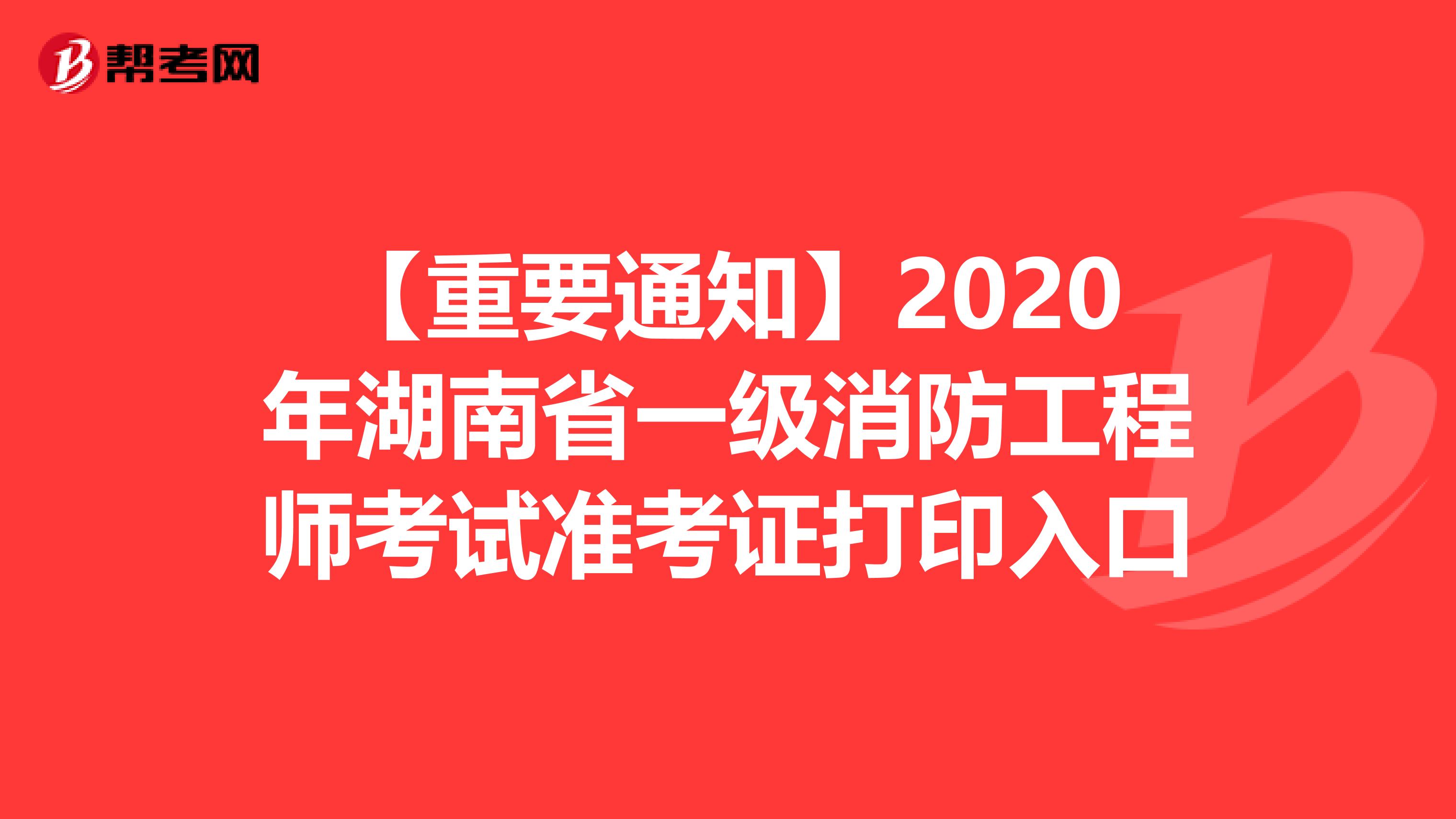 【重要通知】2020年湖南省一级消防工程师考试准考证打印入口