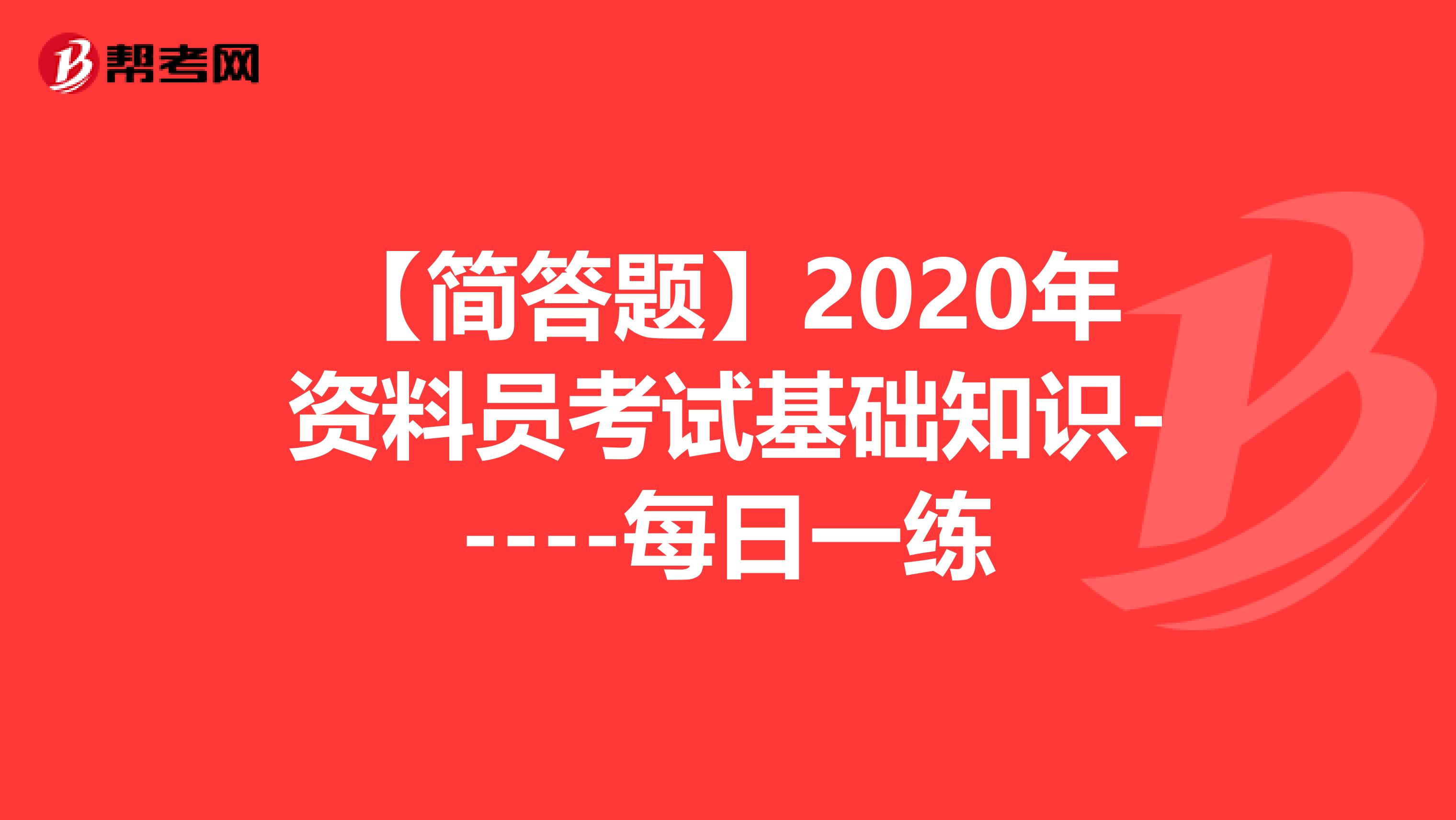 【简答题】2020年资料员考试基础知识-----每日一练
