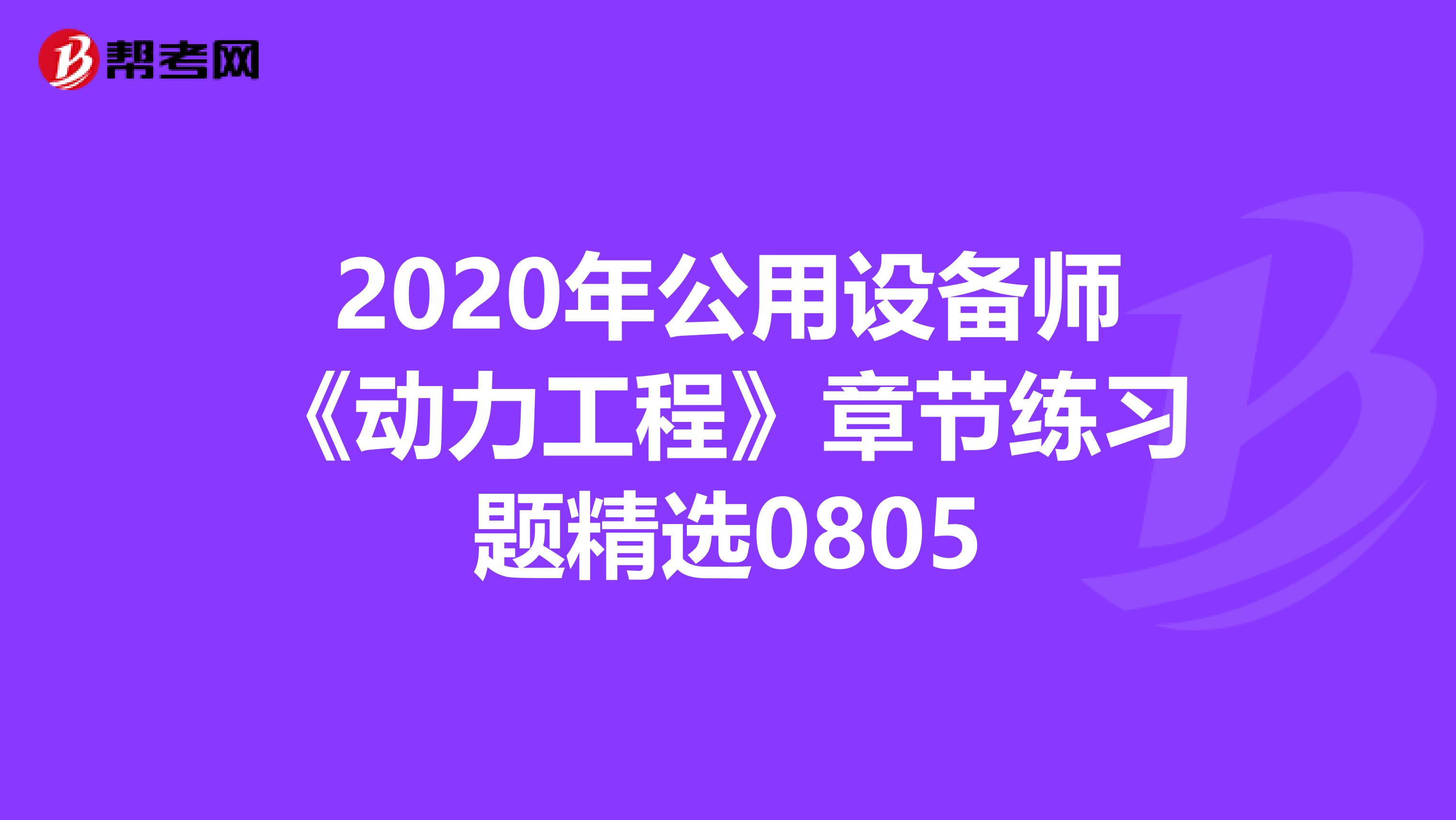 2020年公用设备师《动力工程》章节练习题精选0805