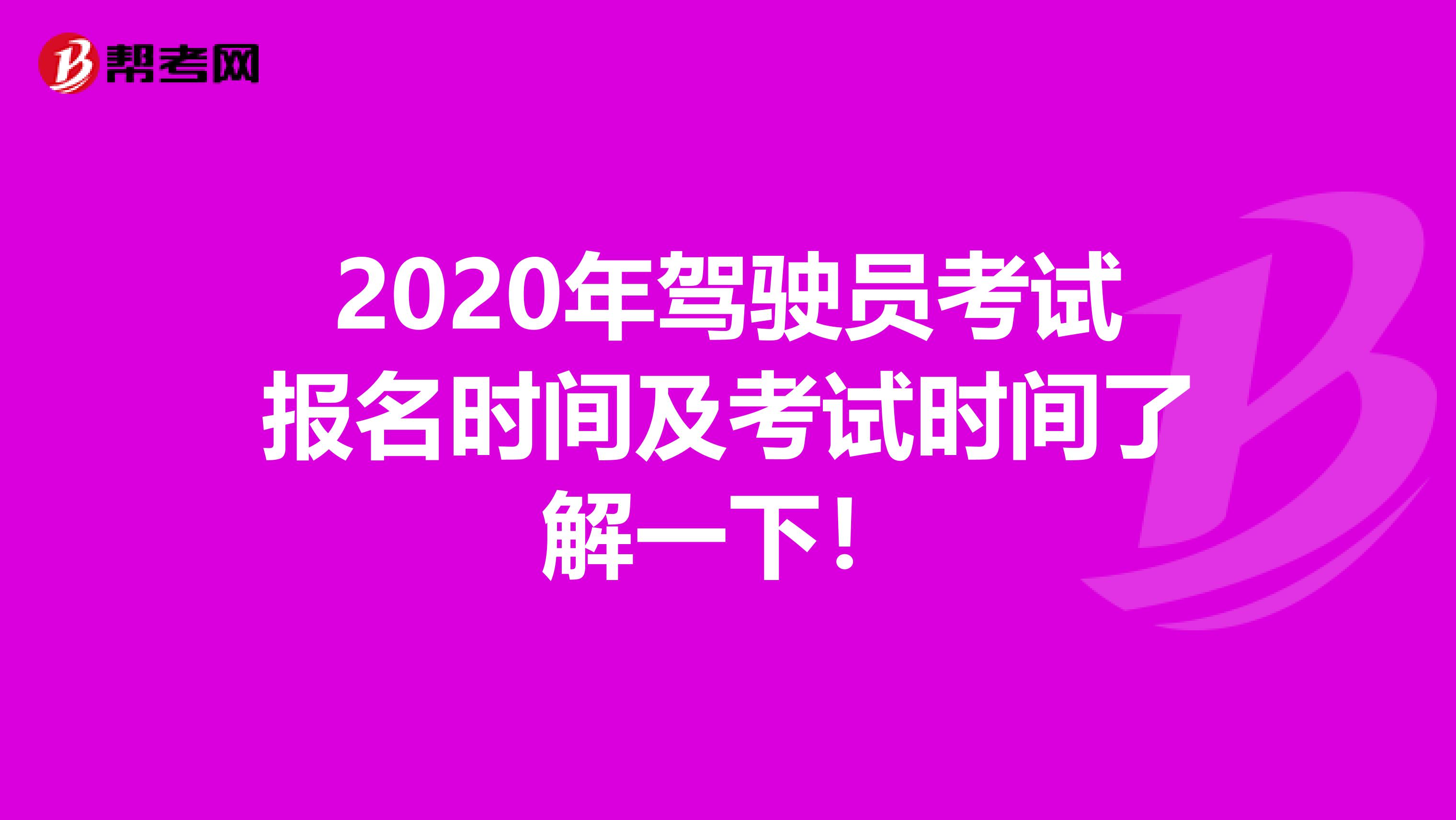 2020年驾驶员考试报名时间及考试时间了解一下！