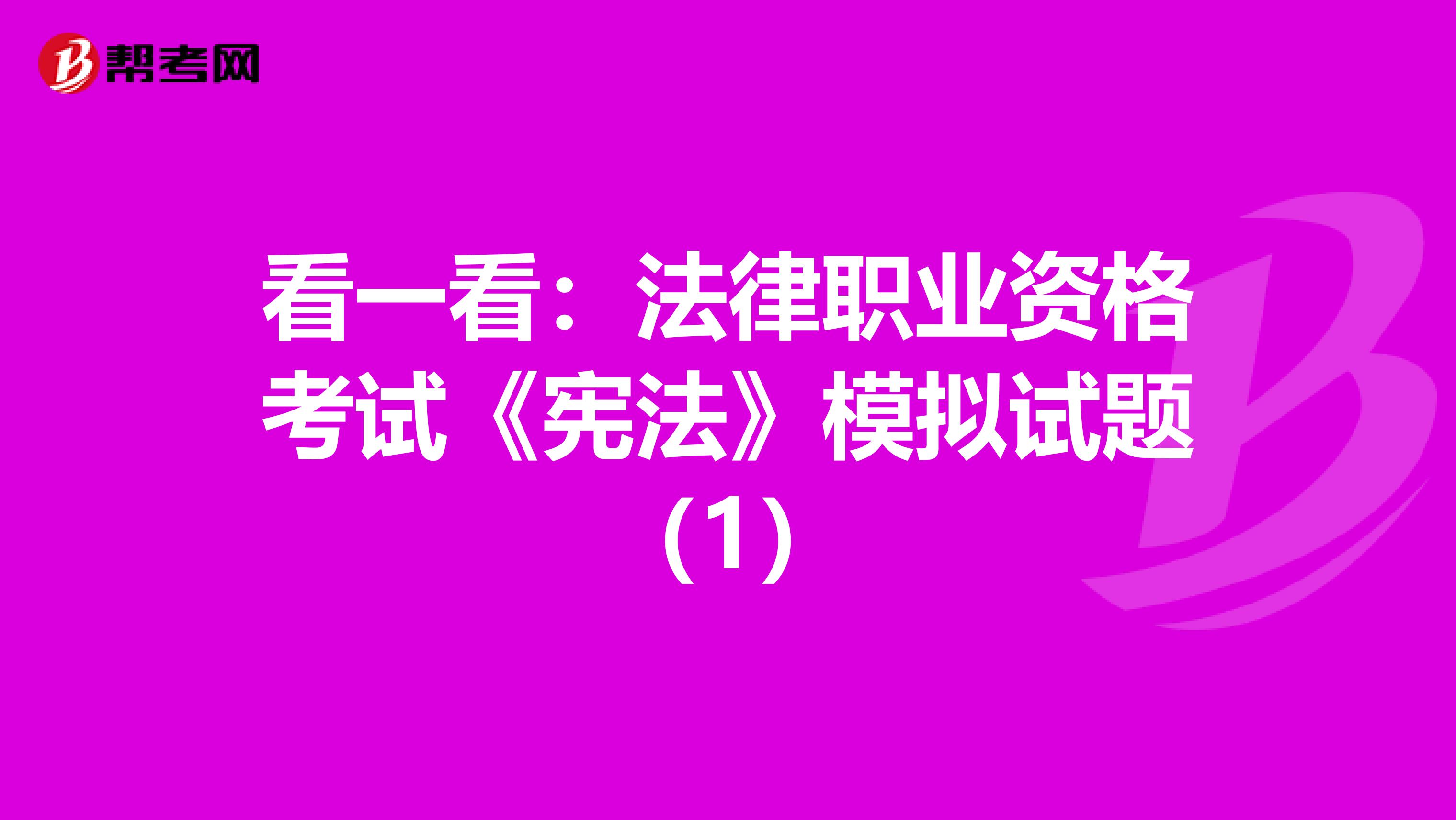 看一看：法律职业资格考试《宪法》模拟试题（1）