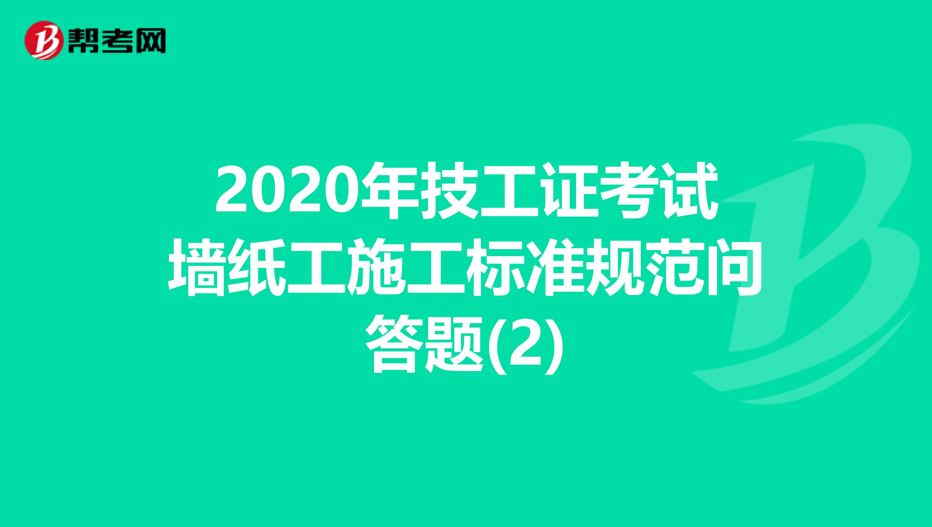 2020年技工证考试墙纸工施工标准规范问答题(2)