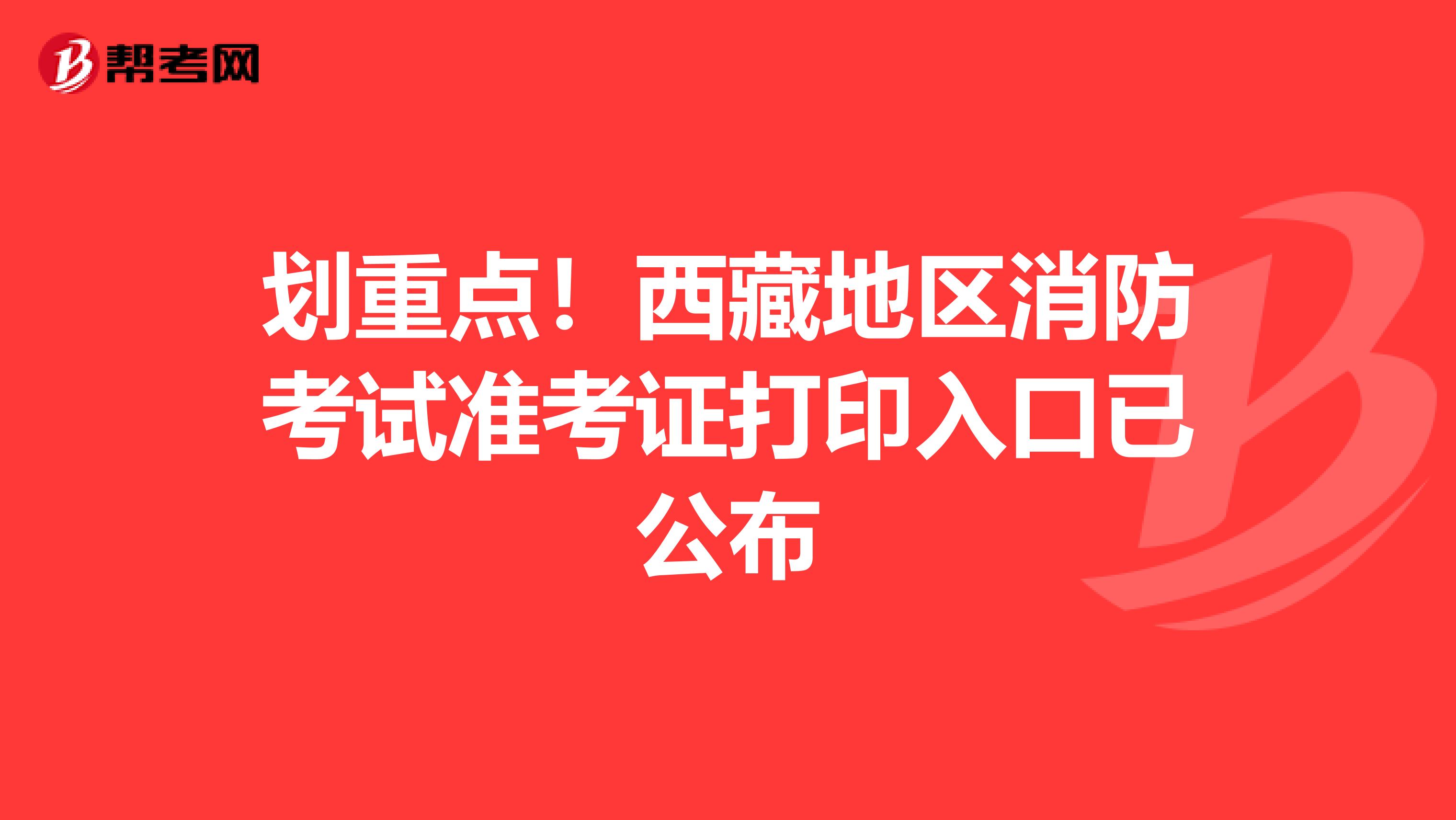 划重点！西藏地区消防考试准考证打印入口已公布