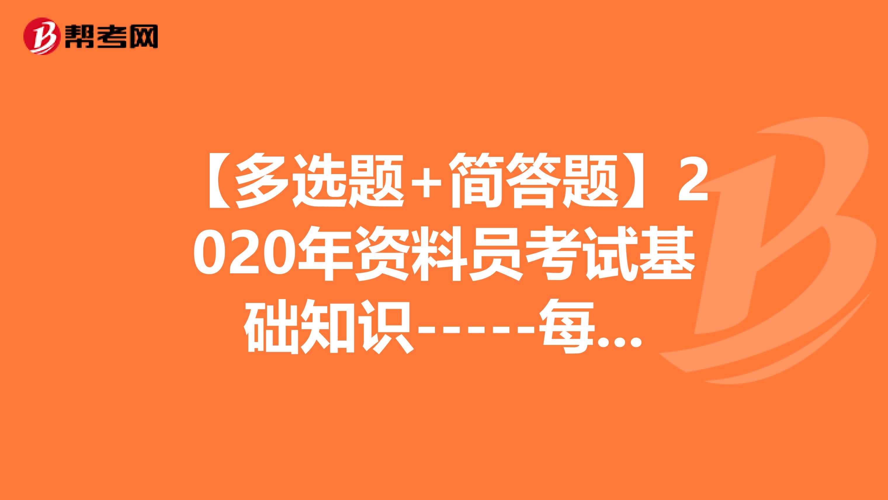 【多选题+简答题】2020年资料员考试基础知识-----每日一练