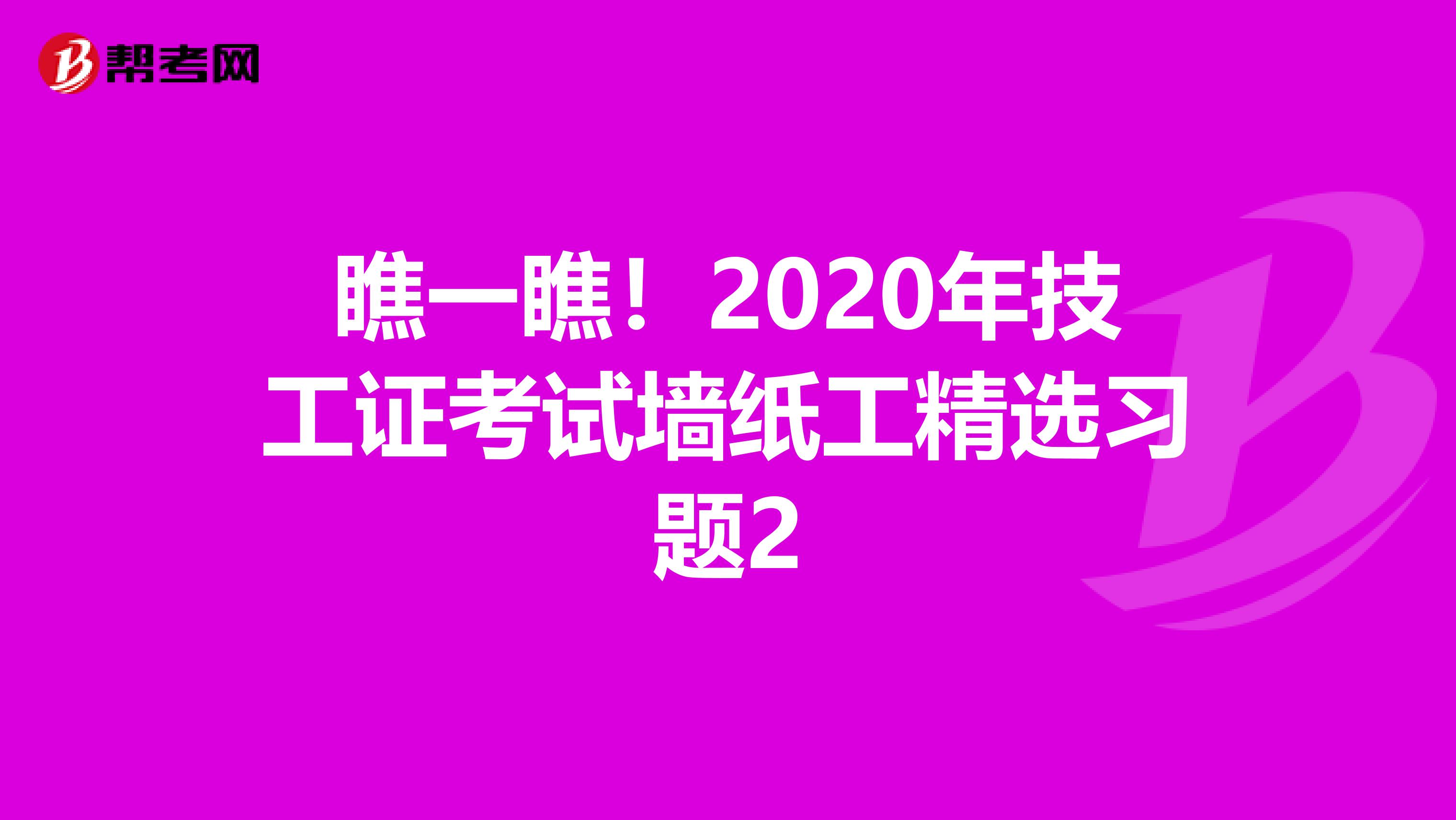 瞧一瞧！2020年技工证考试墙纸工精选习题2