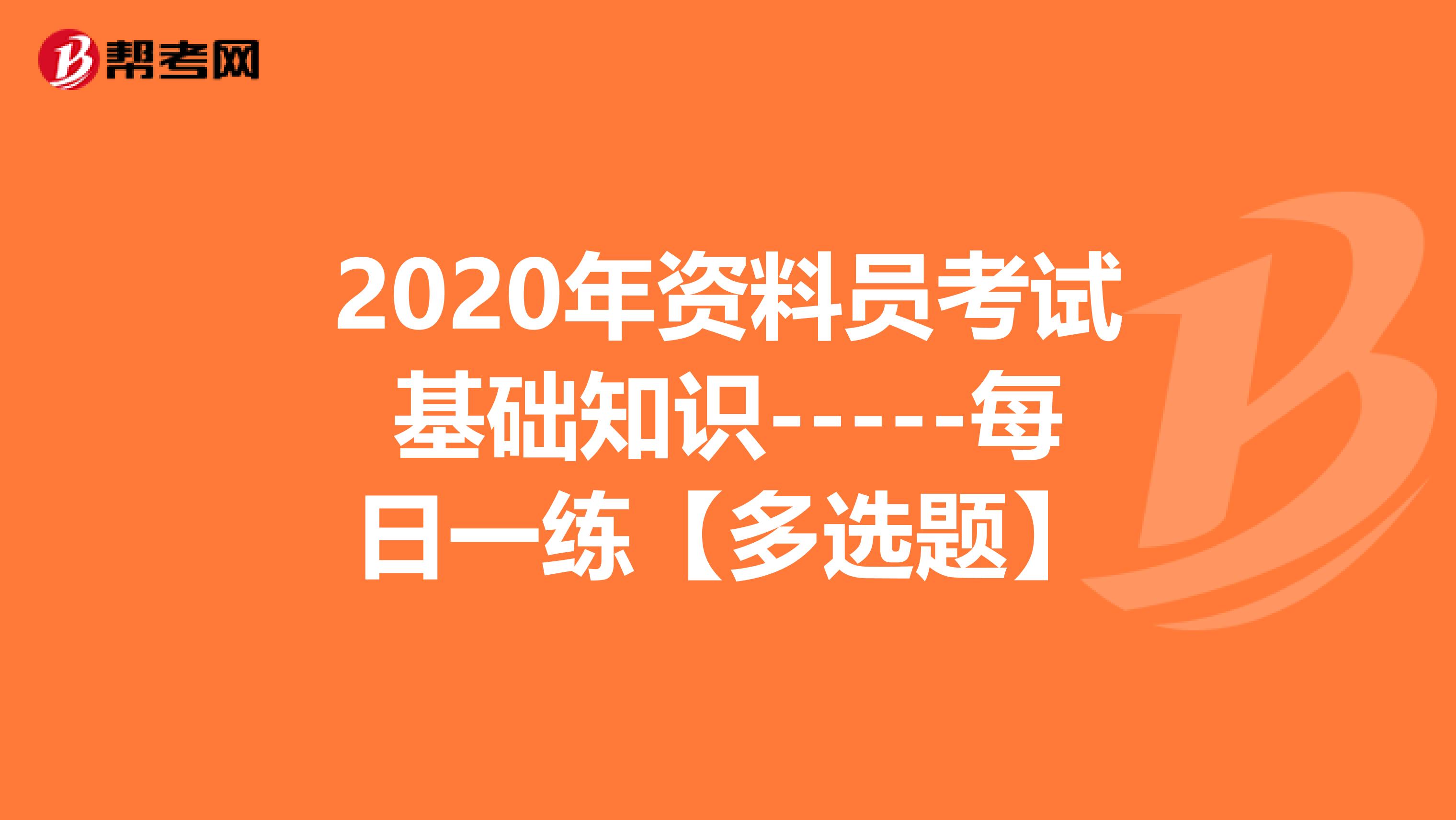 2020年资料员考试基础知识-----每日一练【多选题】