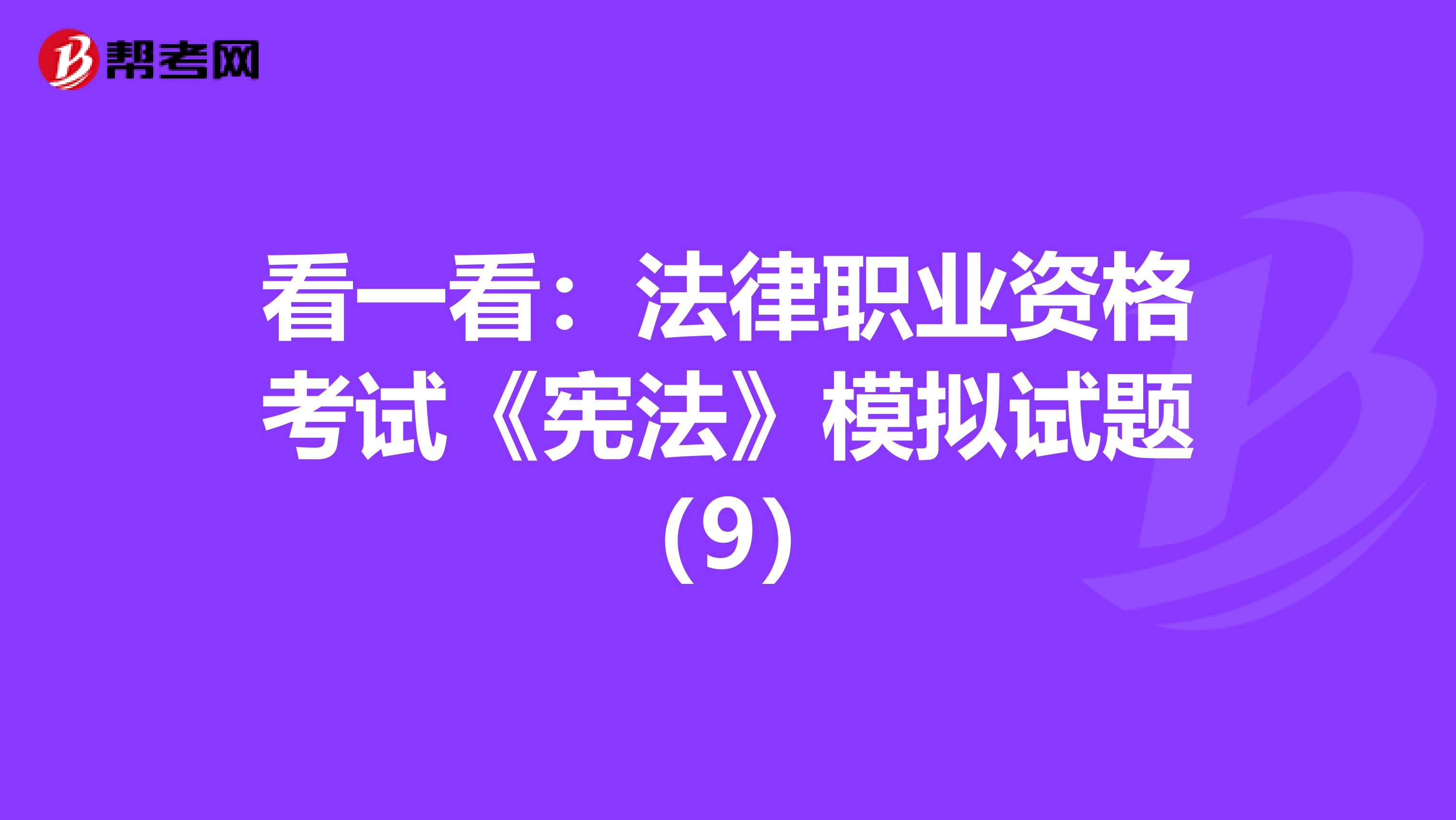 看一看：法律职业资格考试《宪法》模拟试题（9）