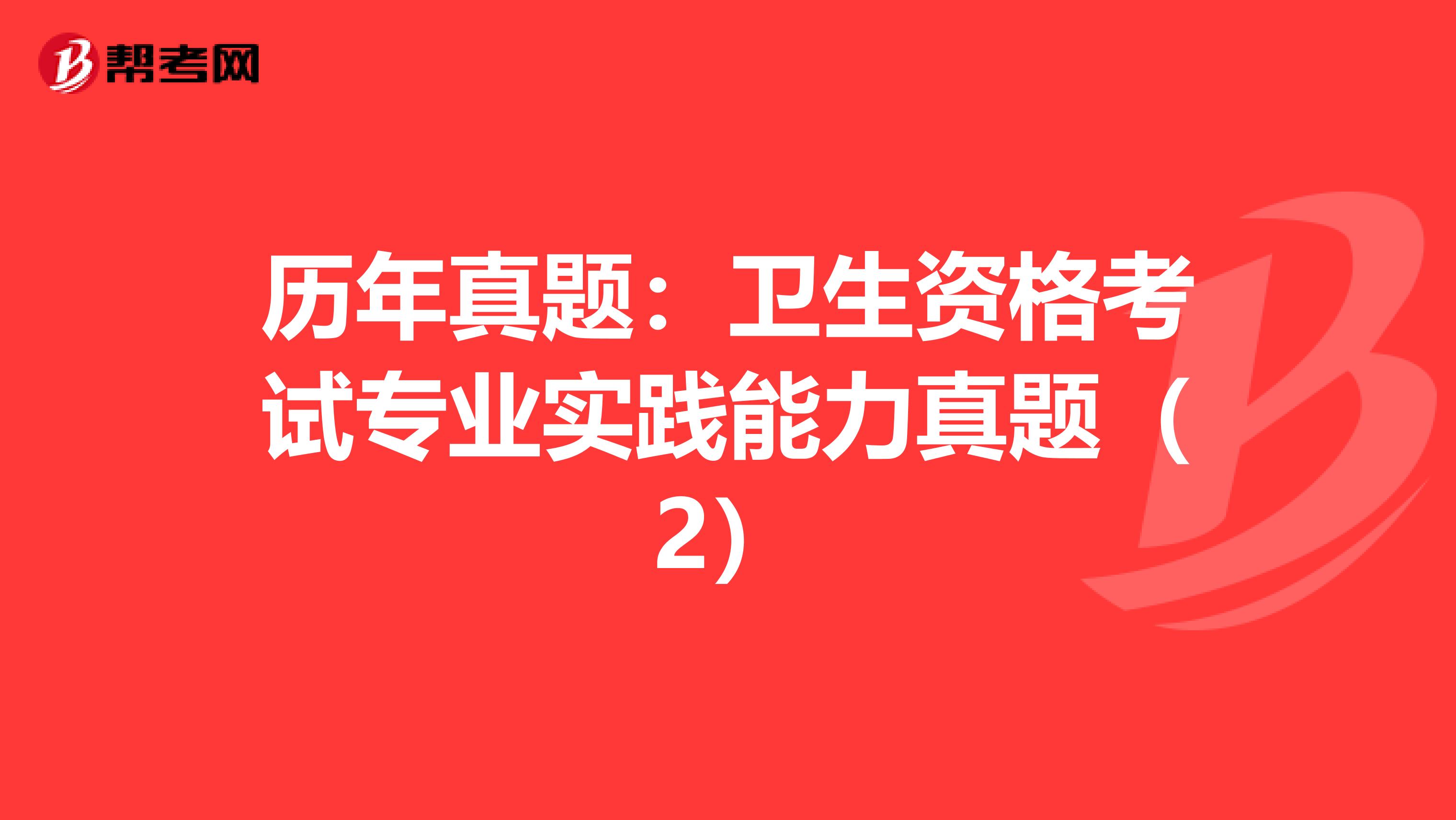 历年真题：卫生资格考试专业实践能力真题（2）