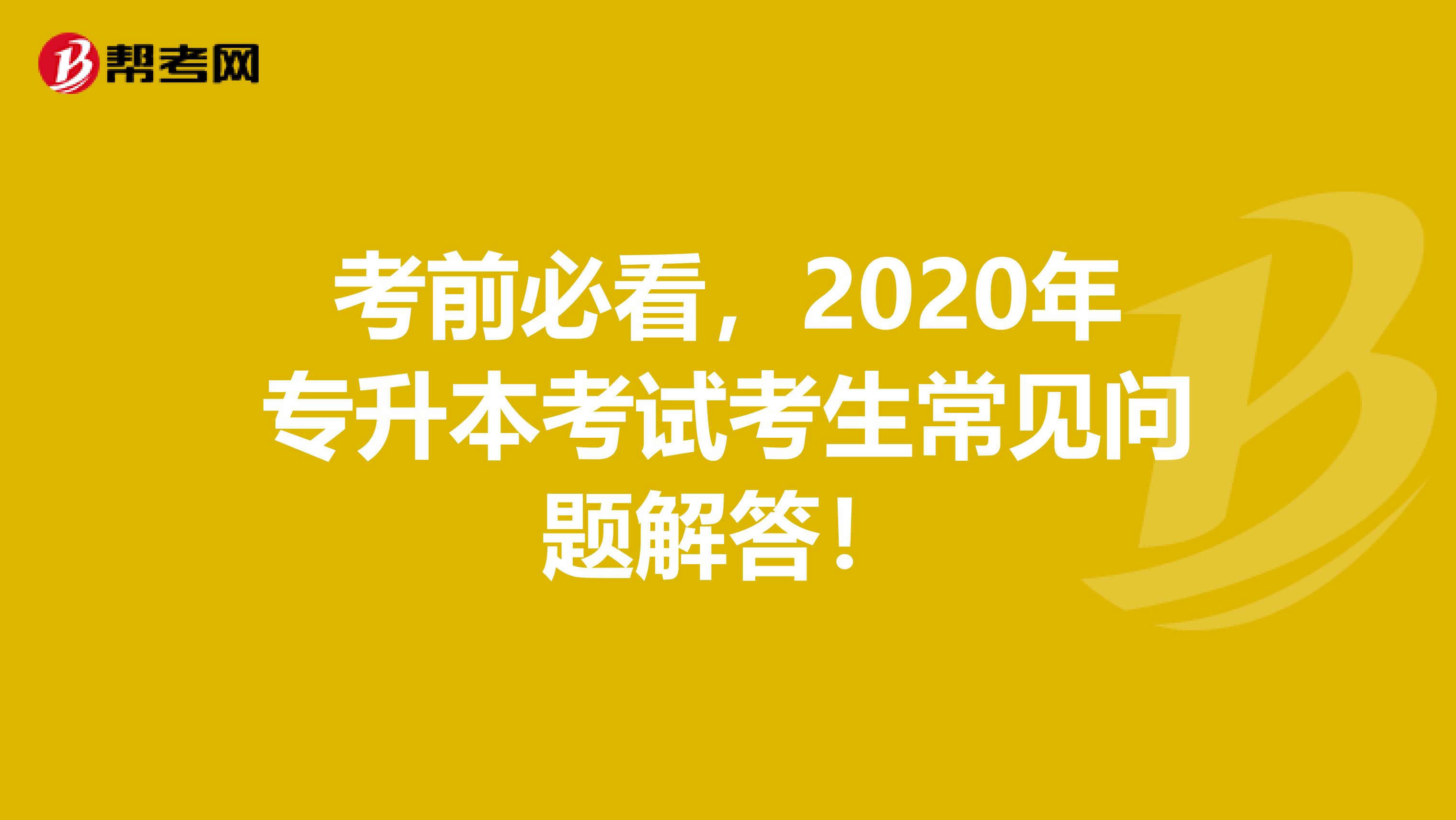 考前必看，2020年专升本考试考生常见问题解答！