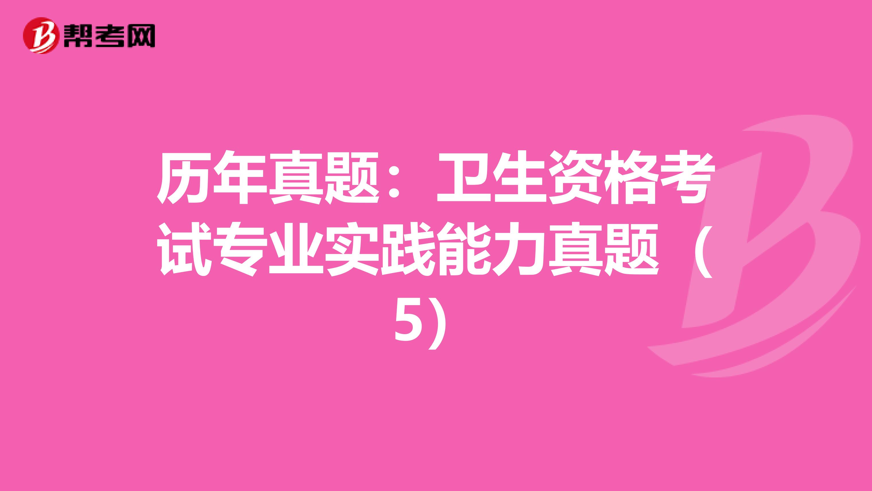 历年真题：卫生资格考试专业实践能力真题（5）