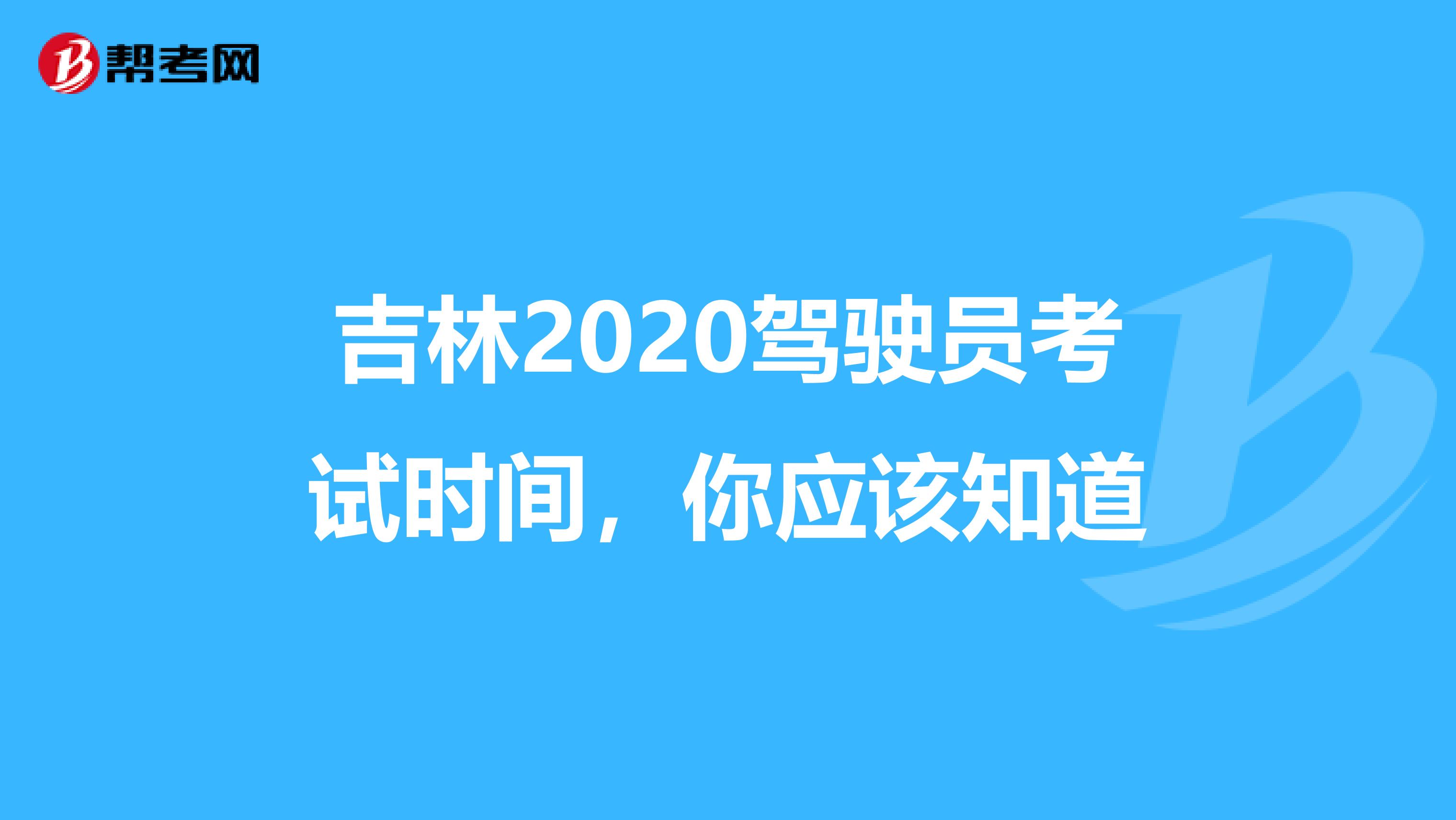 吉林2020驾驶员考试时间，你应该知道