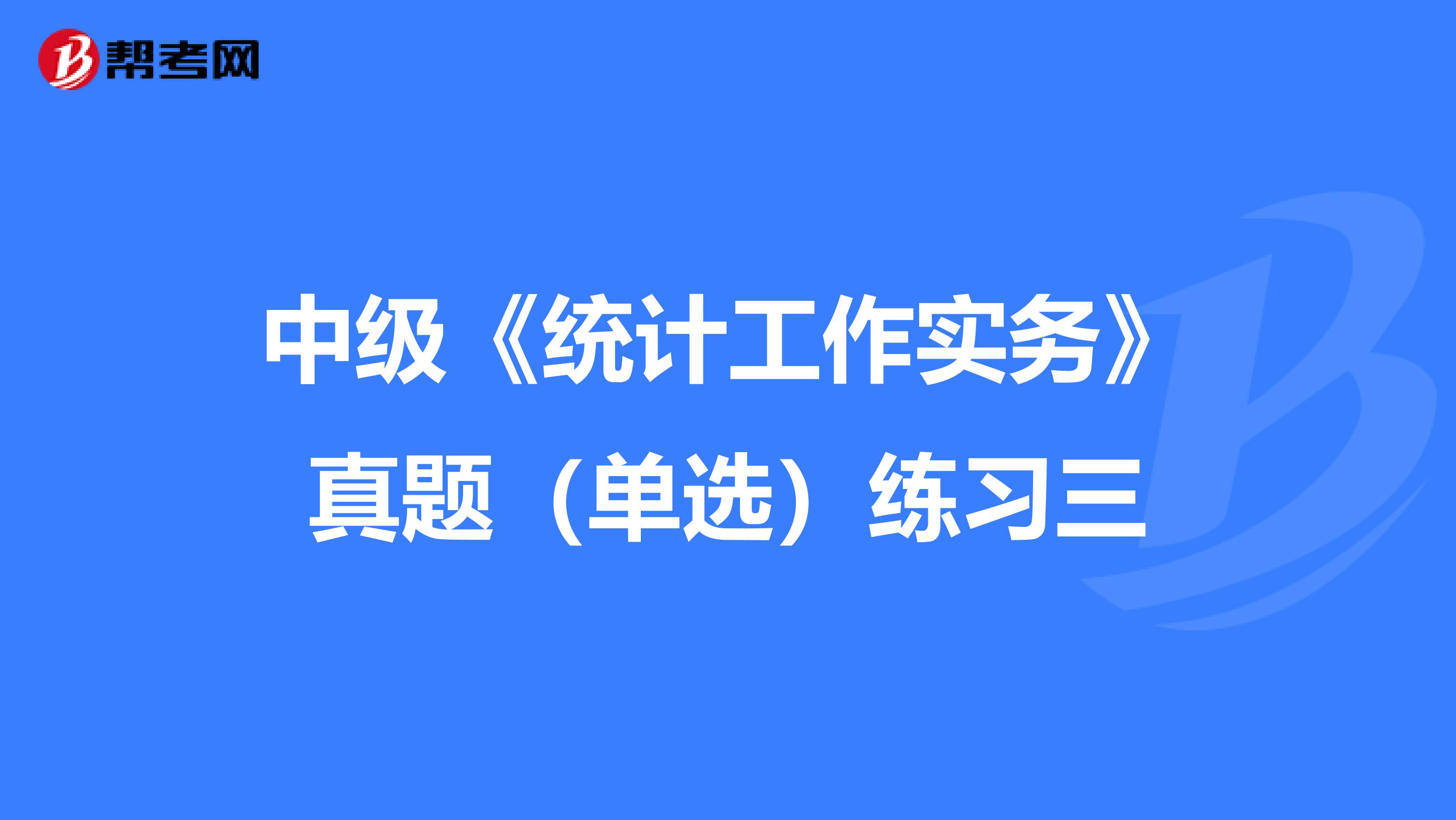 中级《统计工作实务》真题（单选）练习三