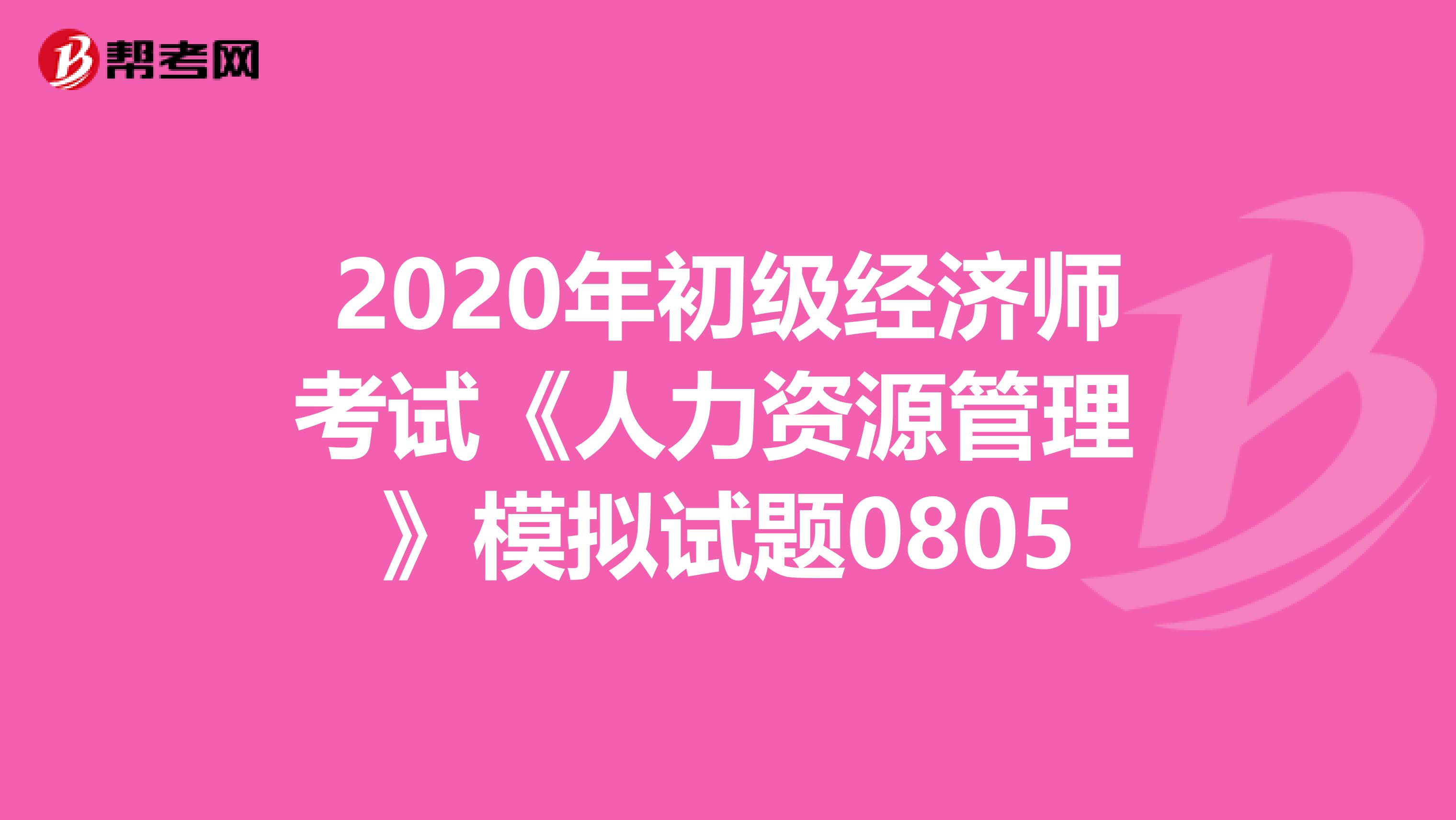 2020年初级经济师考试《人力资源管理 》模拟试题0805