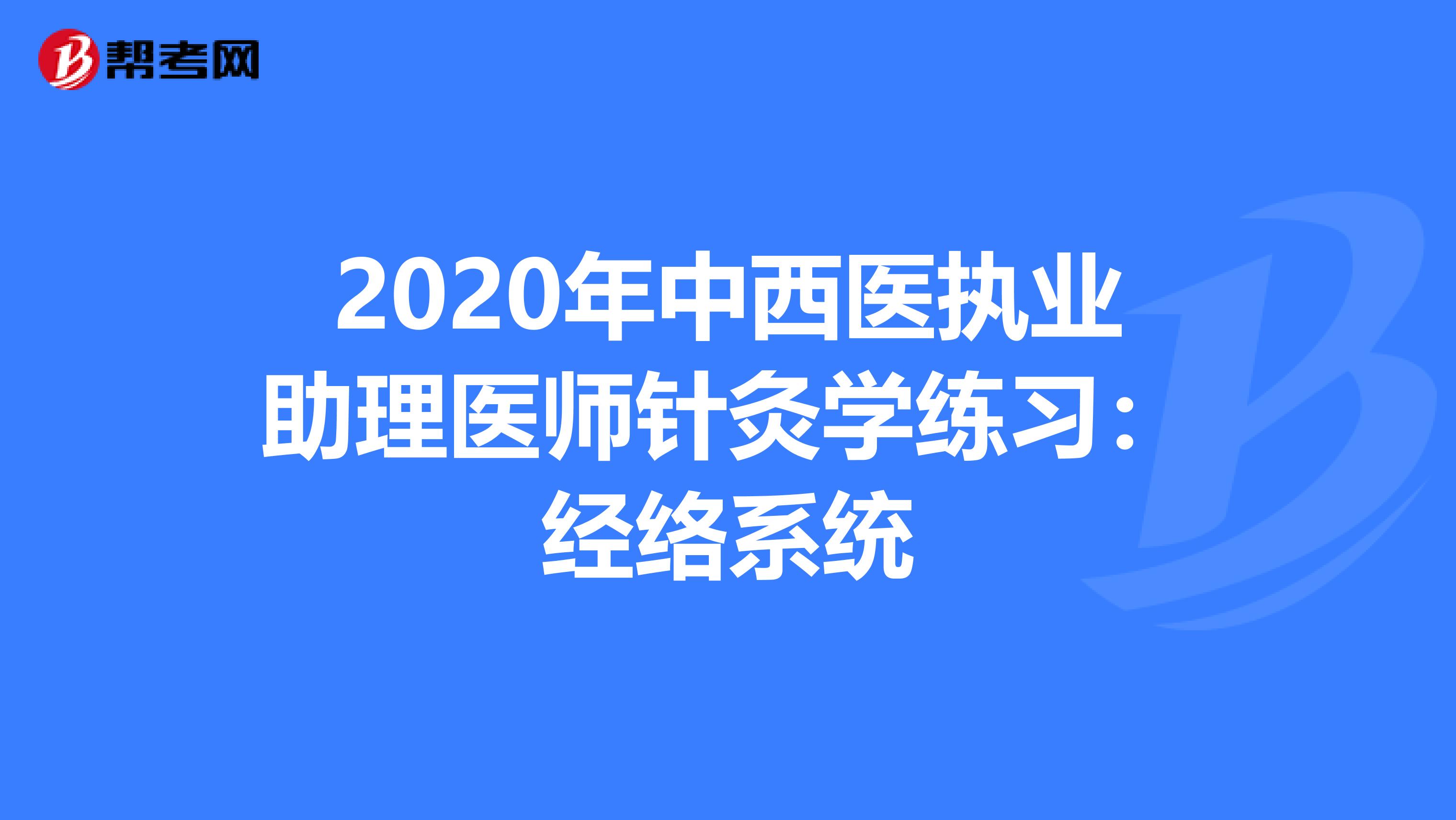 2020年中西医执业助理医师针灸学练习：经络系统
