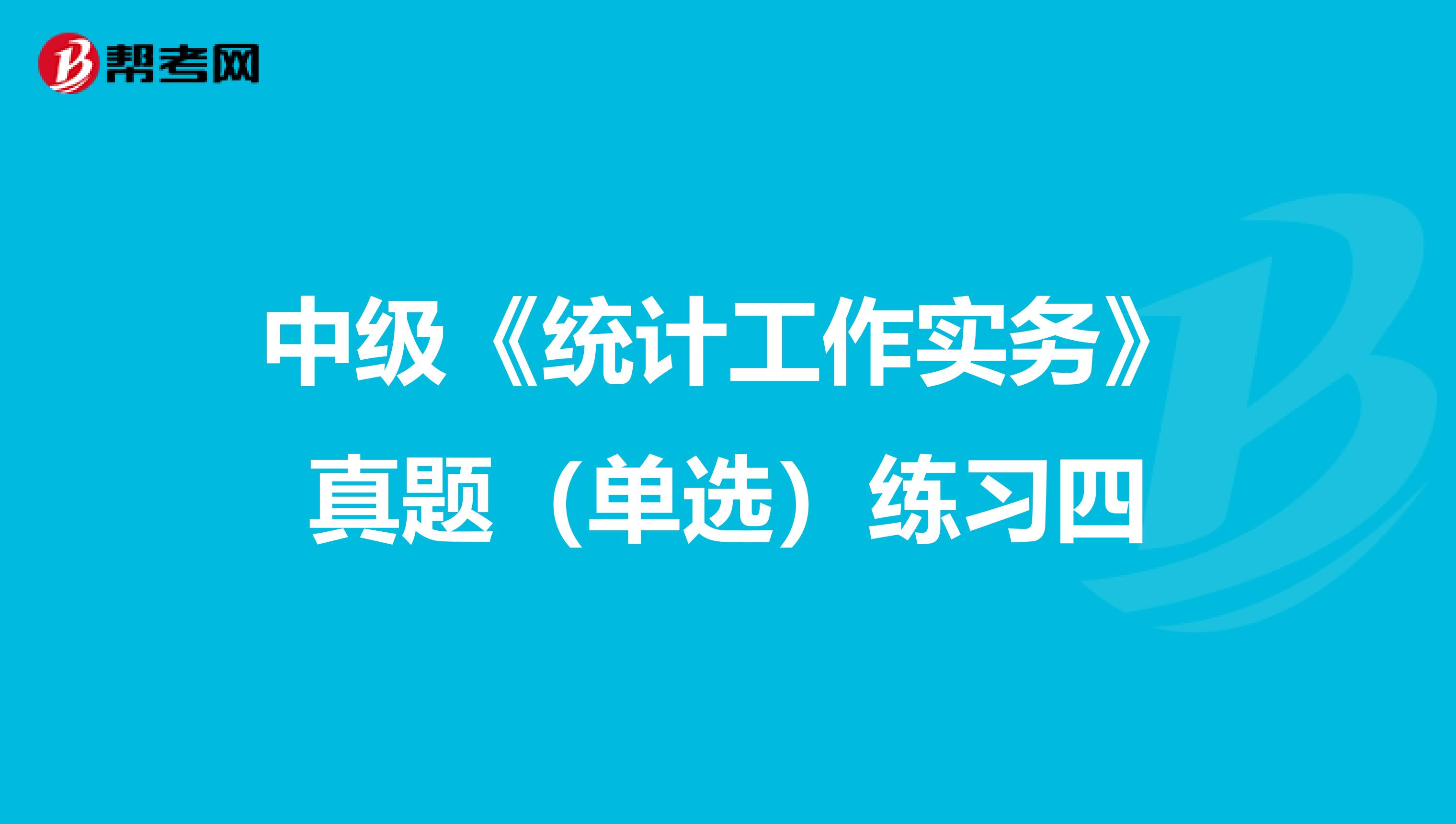 中级《统计工作实务》真题（单选）练习四