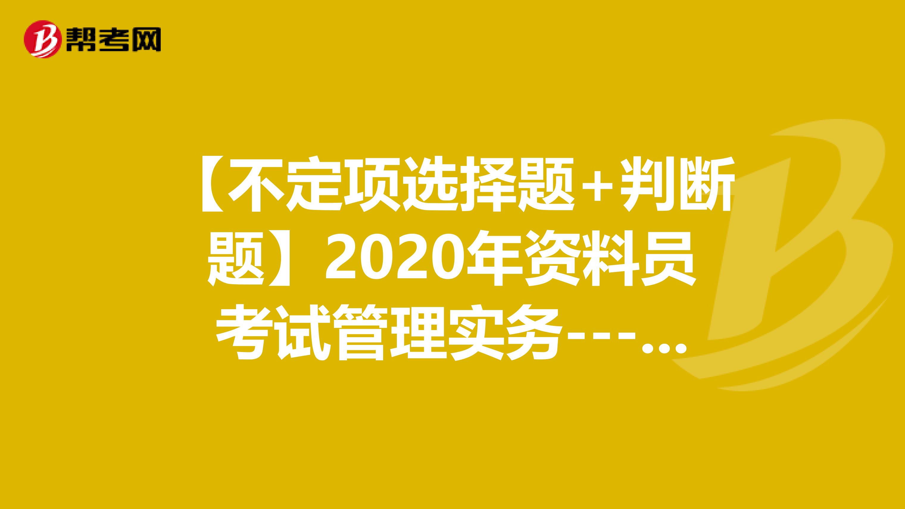 【不定项选择题+判断题】2020年资料员考试管理实务-------每日一练