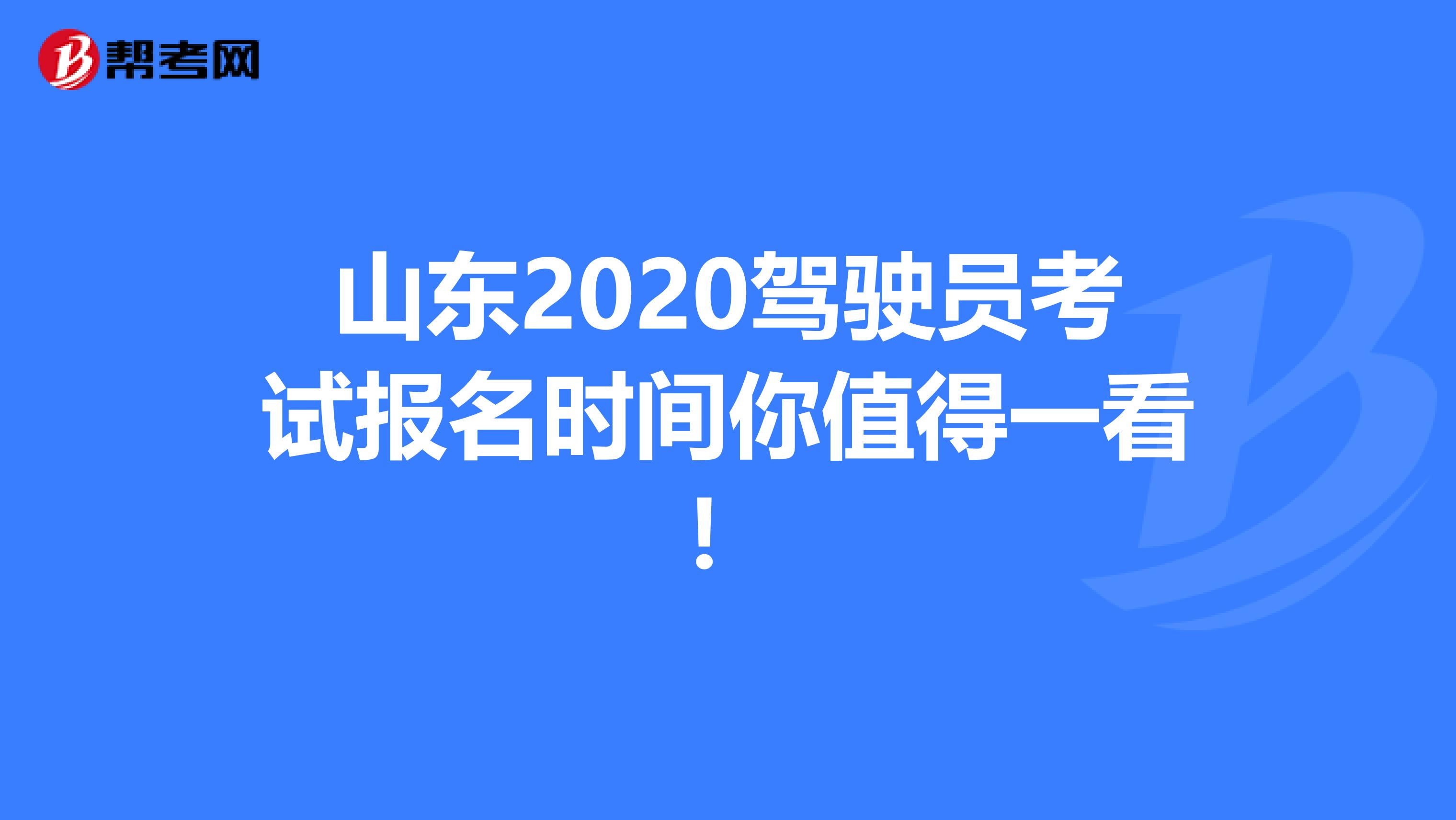山东2020驾驶员考试报名时间你值得一看！