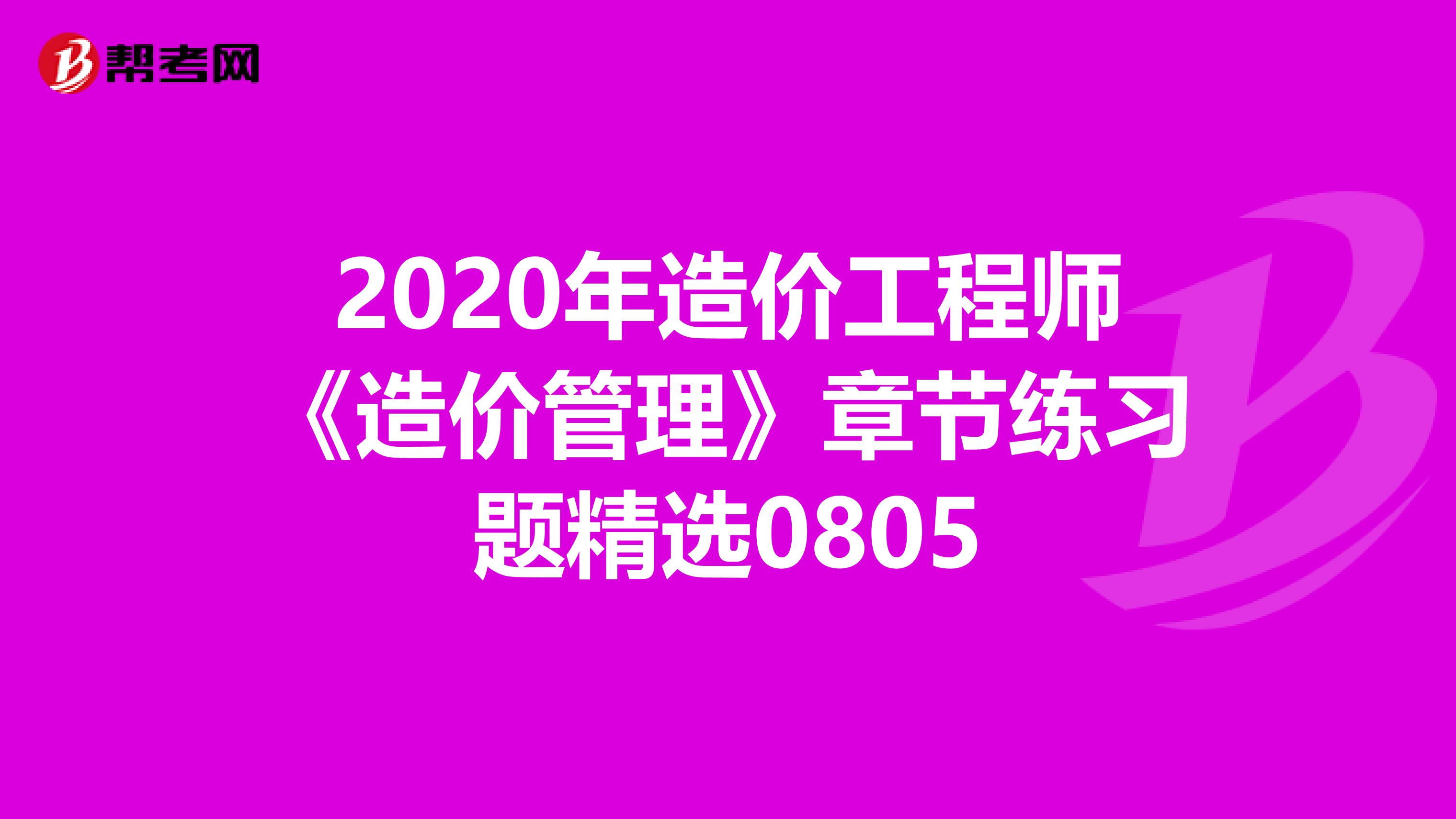2020年造价工程师《造价管理》章节练习题精选0805