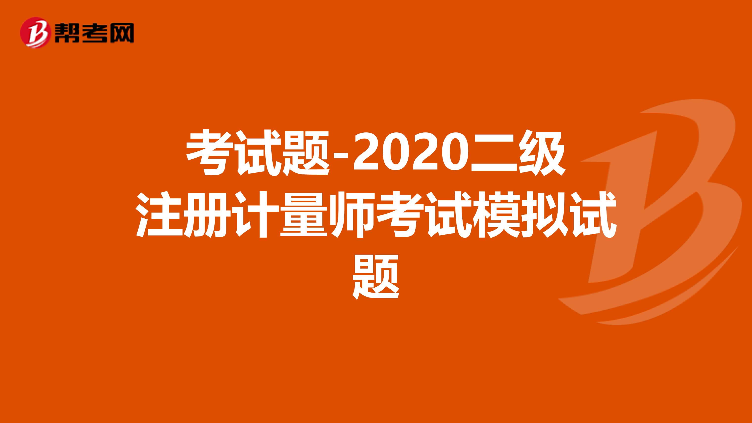 考试题-2020二级注册计量师考试模拟试题