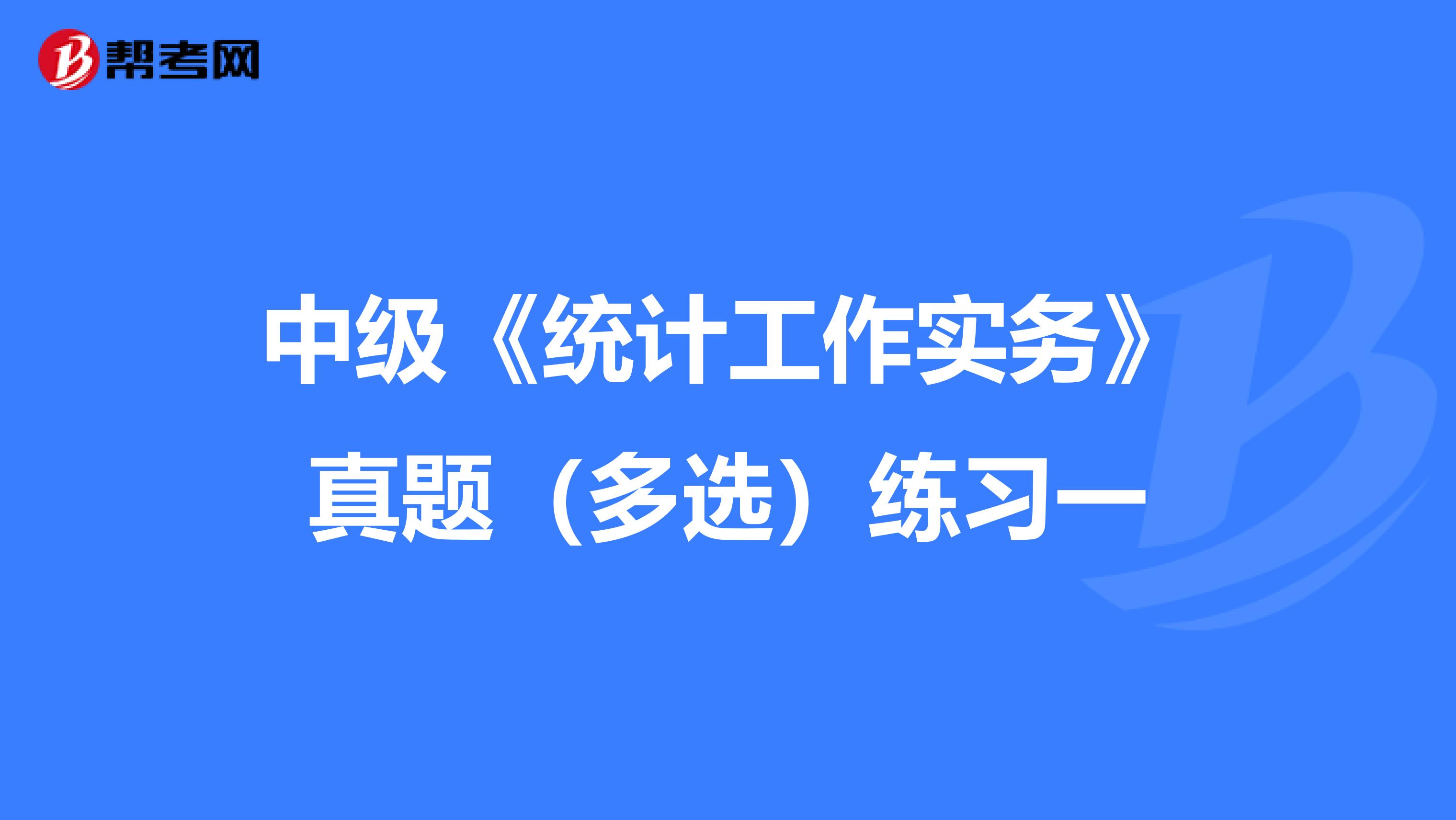 中級《統(tǒng)計工作實務(wù)》真題(多選)練習一