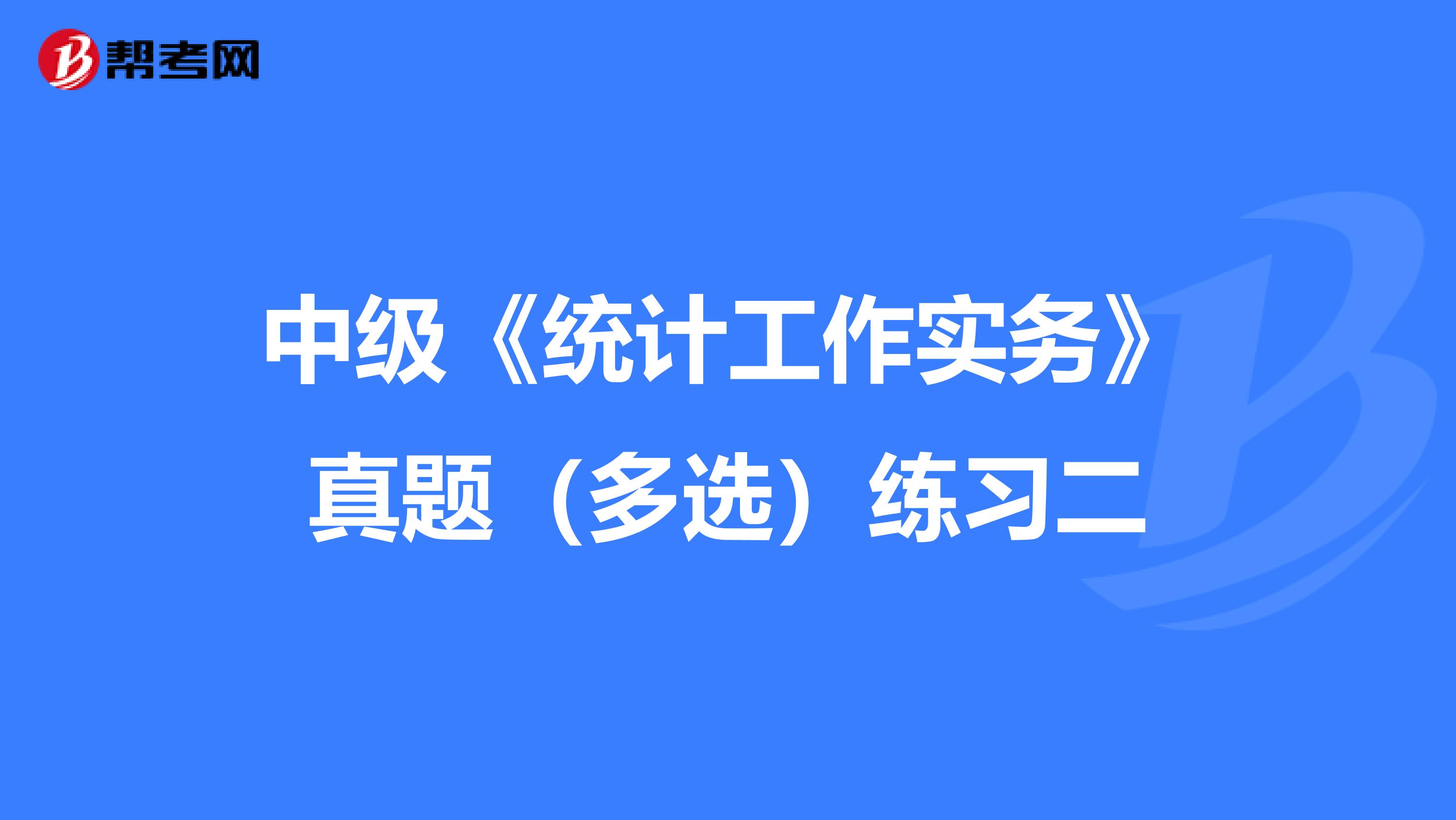 中级《统计工作实务》真题（多选）练习二