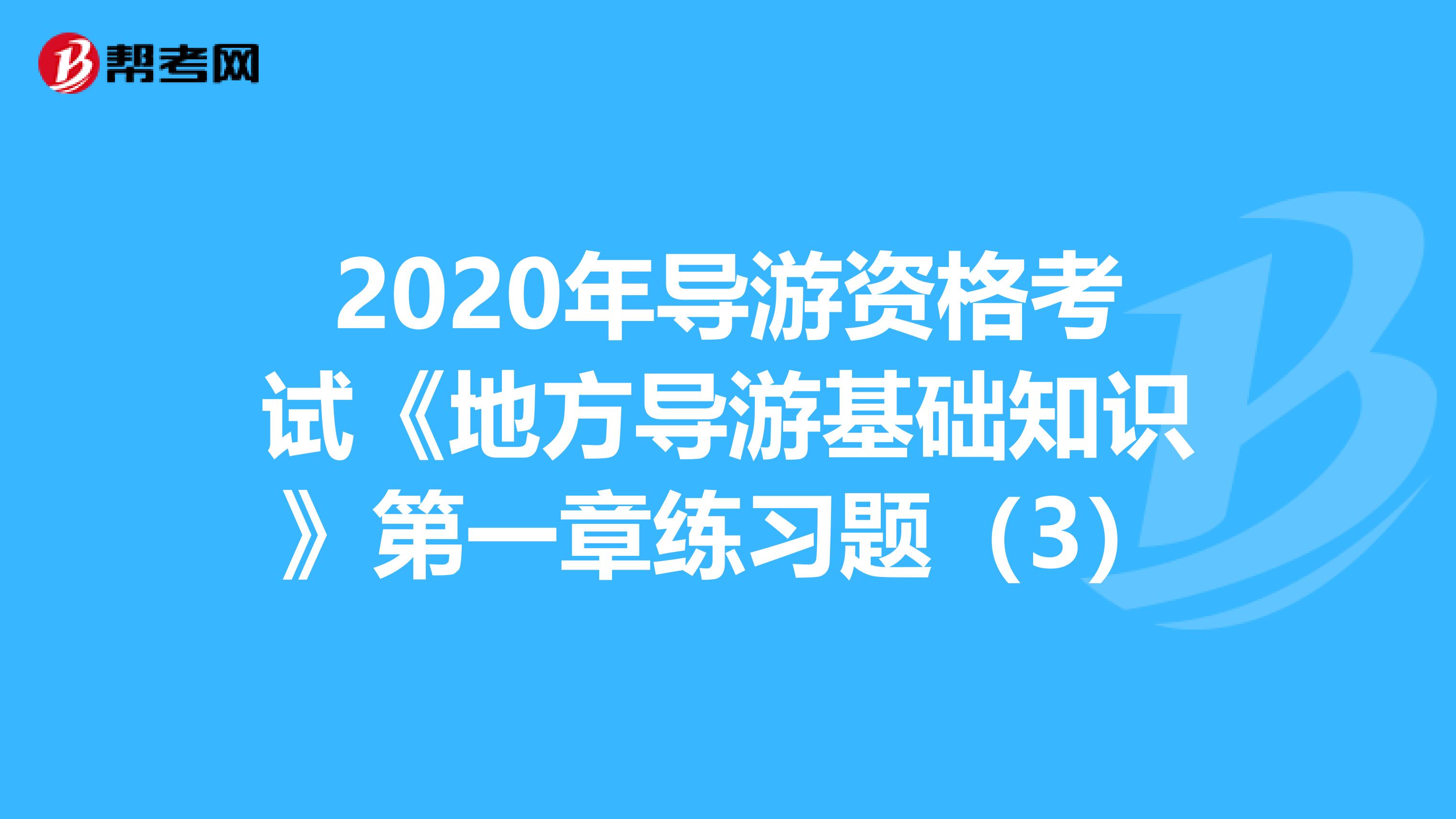 2020年导游资格考试《地方导游基础知识》第一章练习题（3）